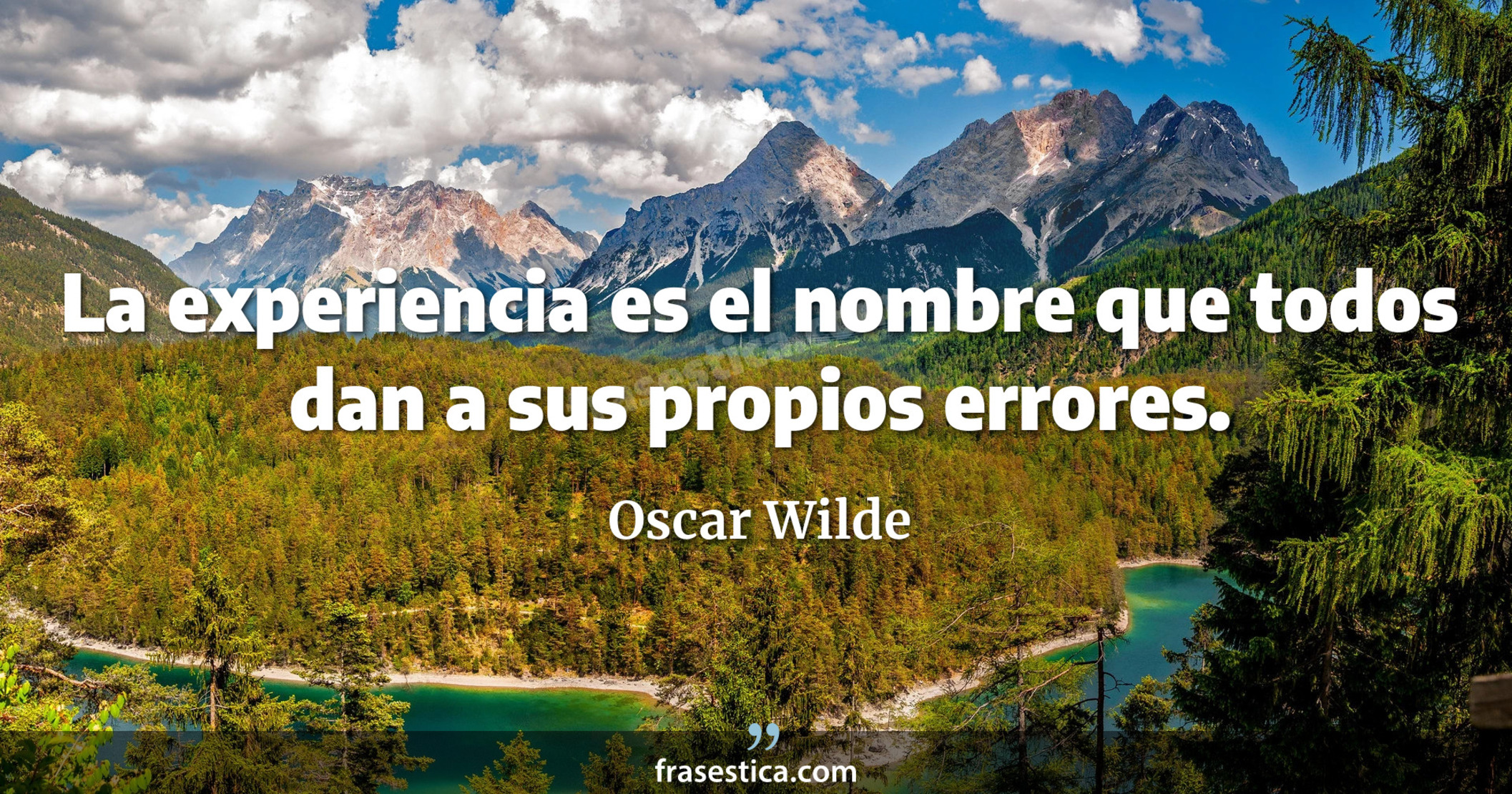 La experiencia es el nombre que todos dan a sus propios errores. - Oscar Wilde