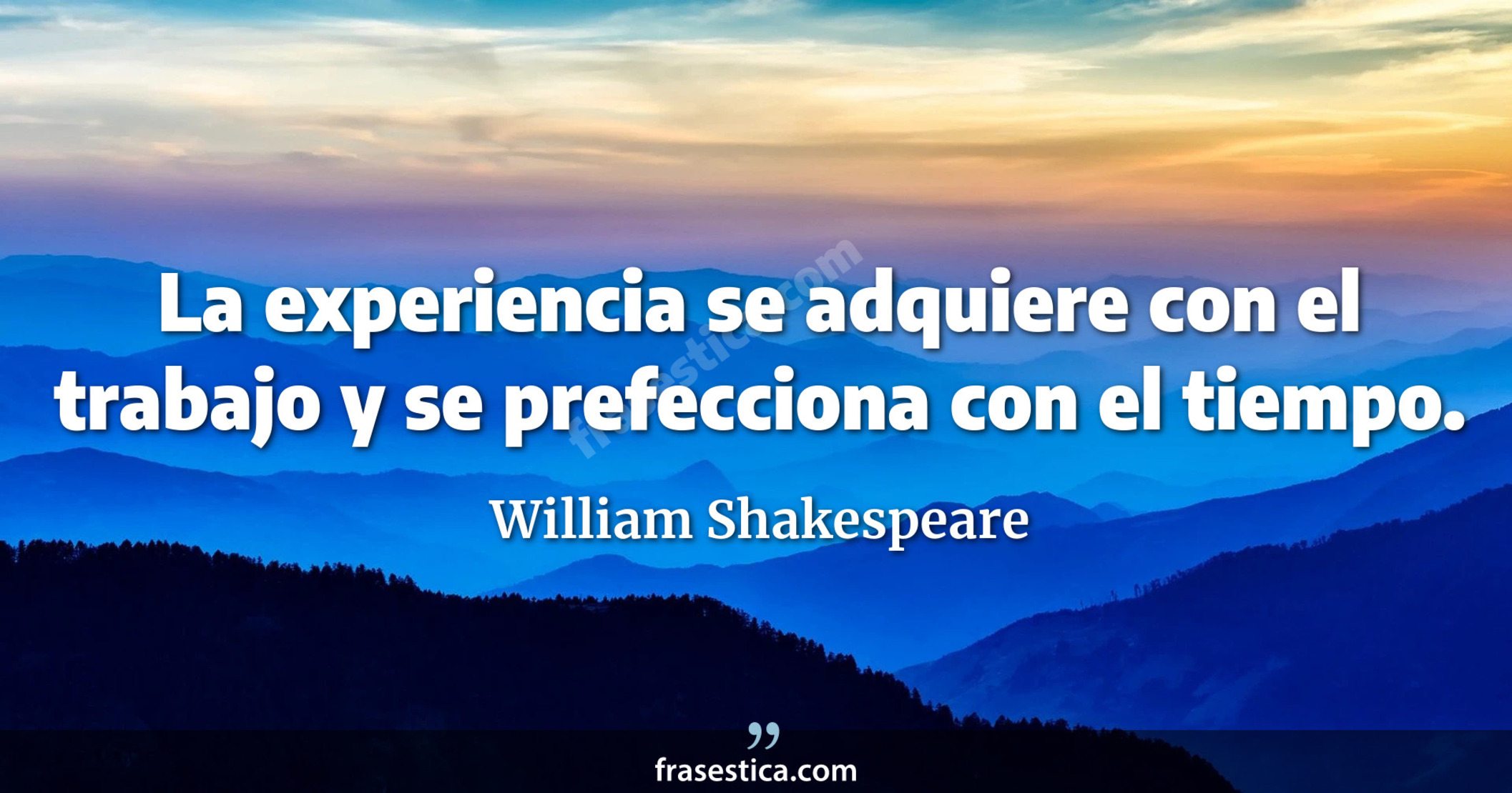 La experiencia se adquiere con el trabajo y se prefecciona con el tiempo. - William Shakespeare