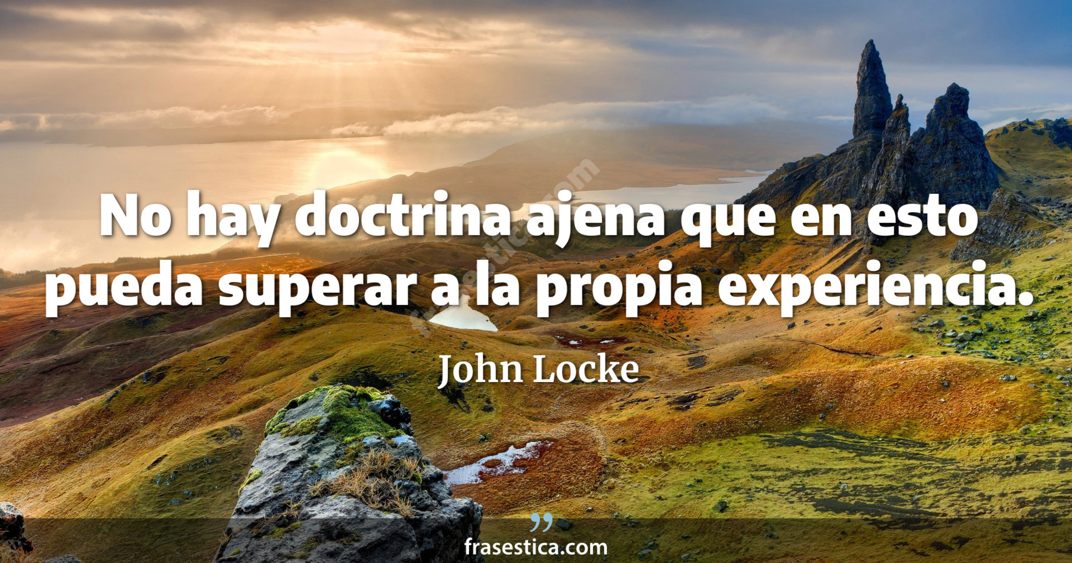 No hay doctrina ajena que en esto pueda superar a la propia experiencia. - John Locke