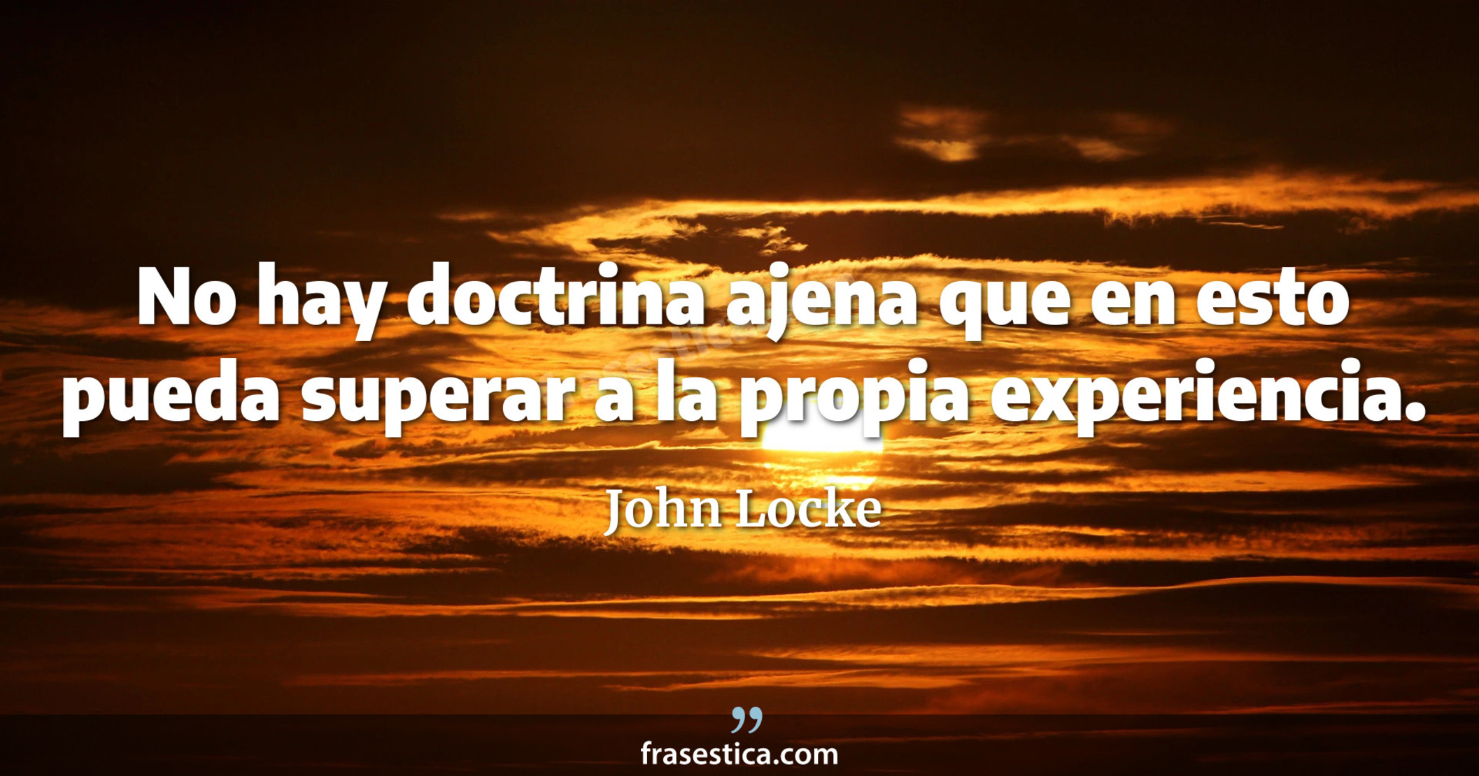 No hay doctrina ajena que en esto pueda superar a la propia experiencia. - John Locke