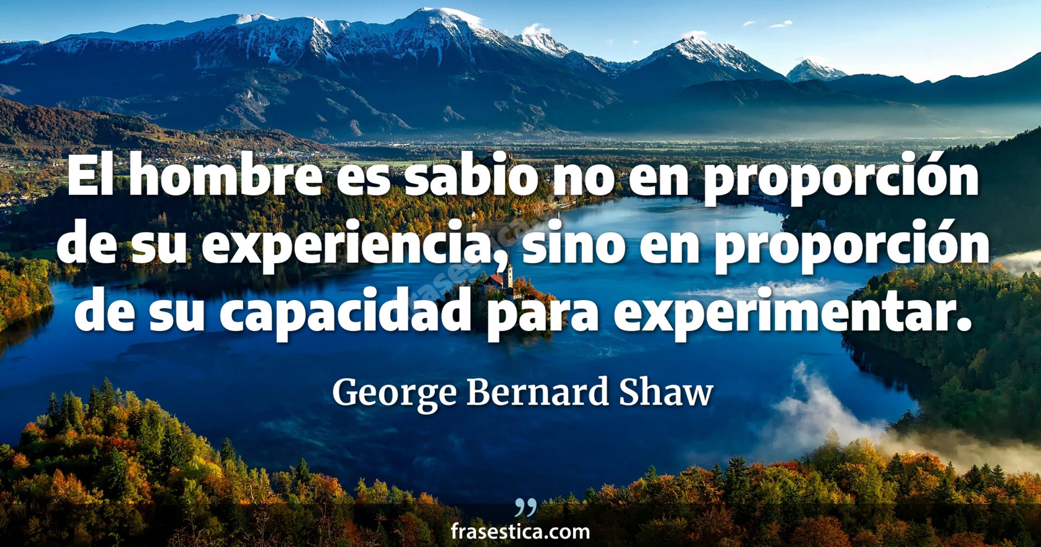 El hombre es sabio no en proporción de su experiencia, sino en proporción de su capacidad para experimentar. - George Bernard Shaw