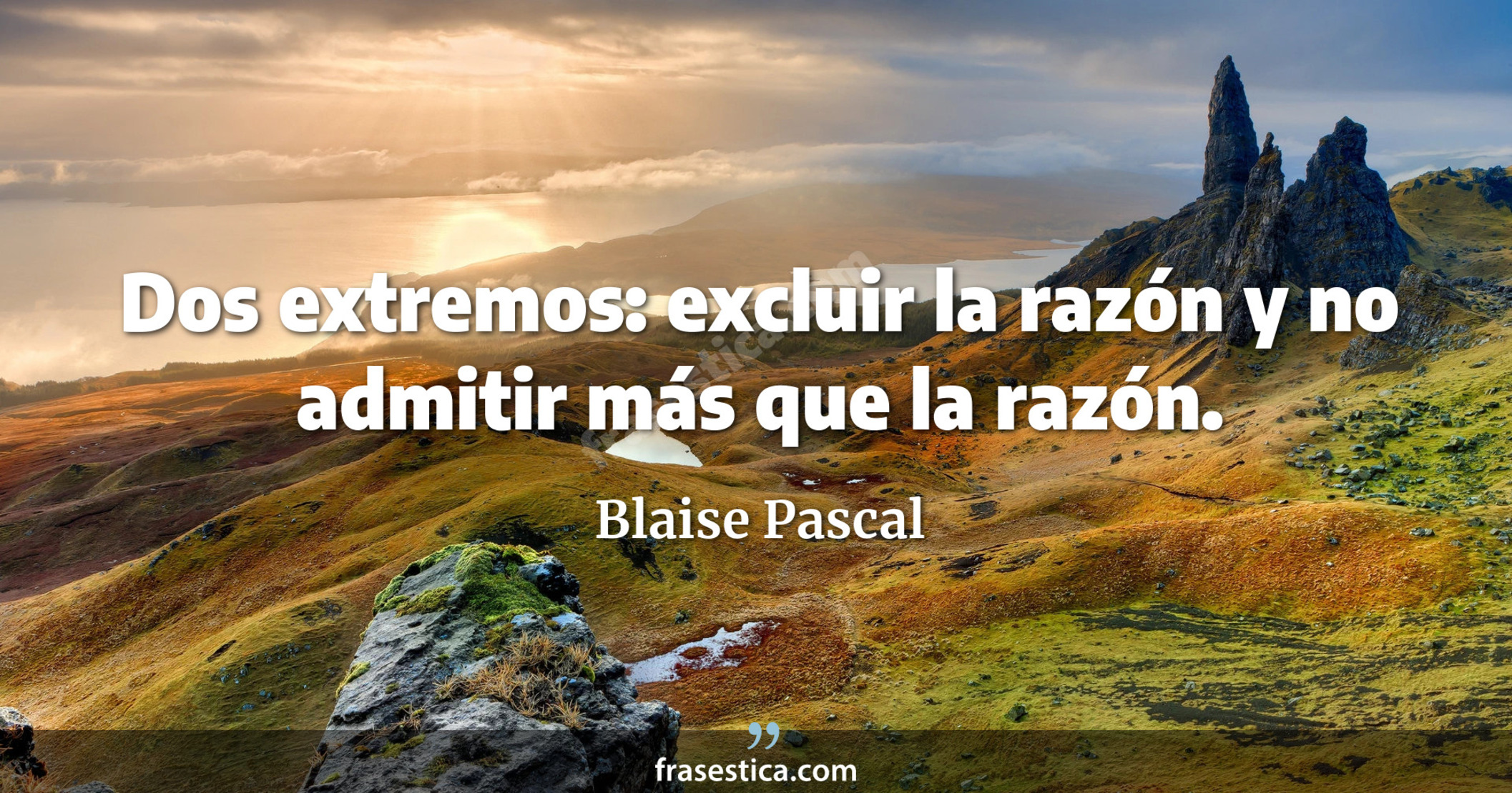 Dos extremos: excluir la razón y no admitir más que la razón. - Blaise Pascal