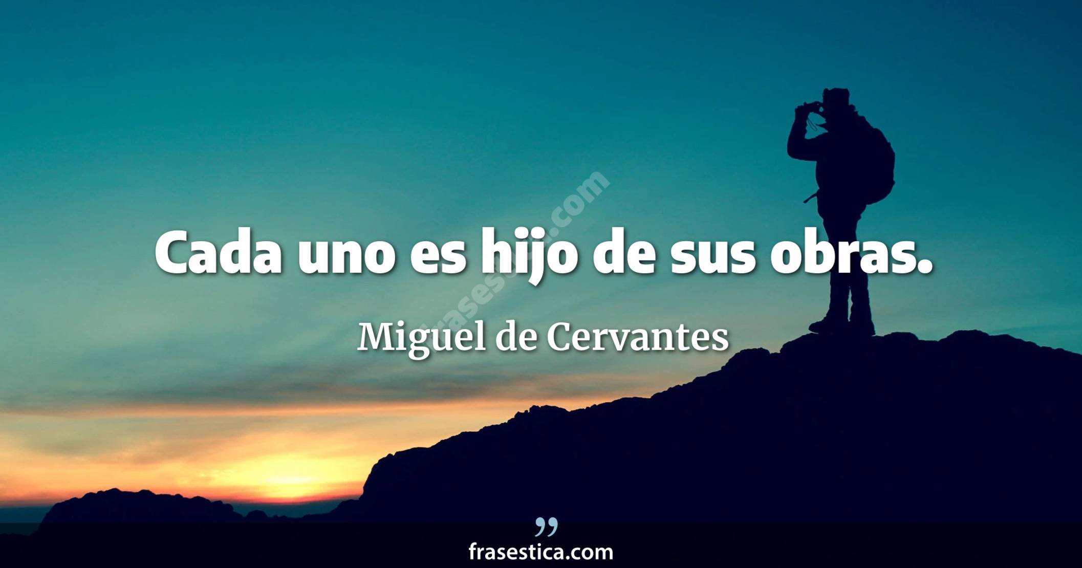 Cada uno es hijo de sus obras. - Miguel de Cervantes