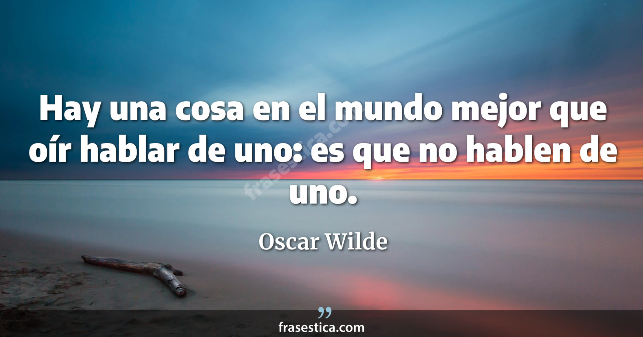 Hay una cosa en el mundo mejor que oír hablar de uno: es que no hablen de uno. - Oscar Wilde