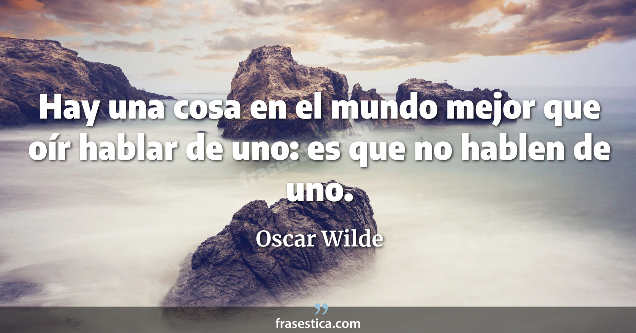 Hay una cosa en el mundo mejor que oír hablar de uno: es que no hablen de uno. - Oscar Wilde