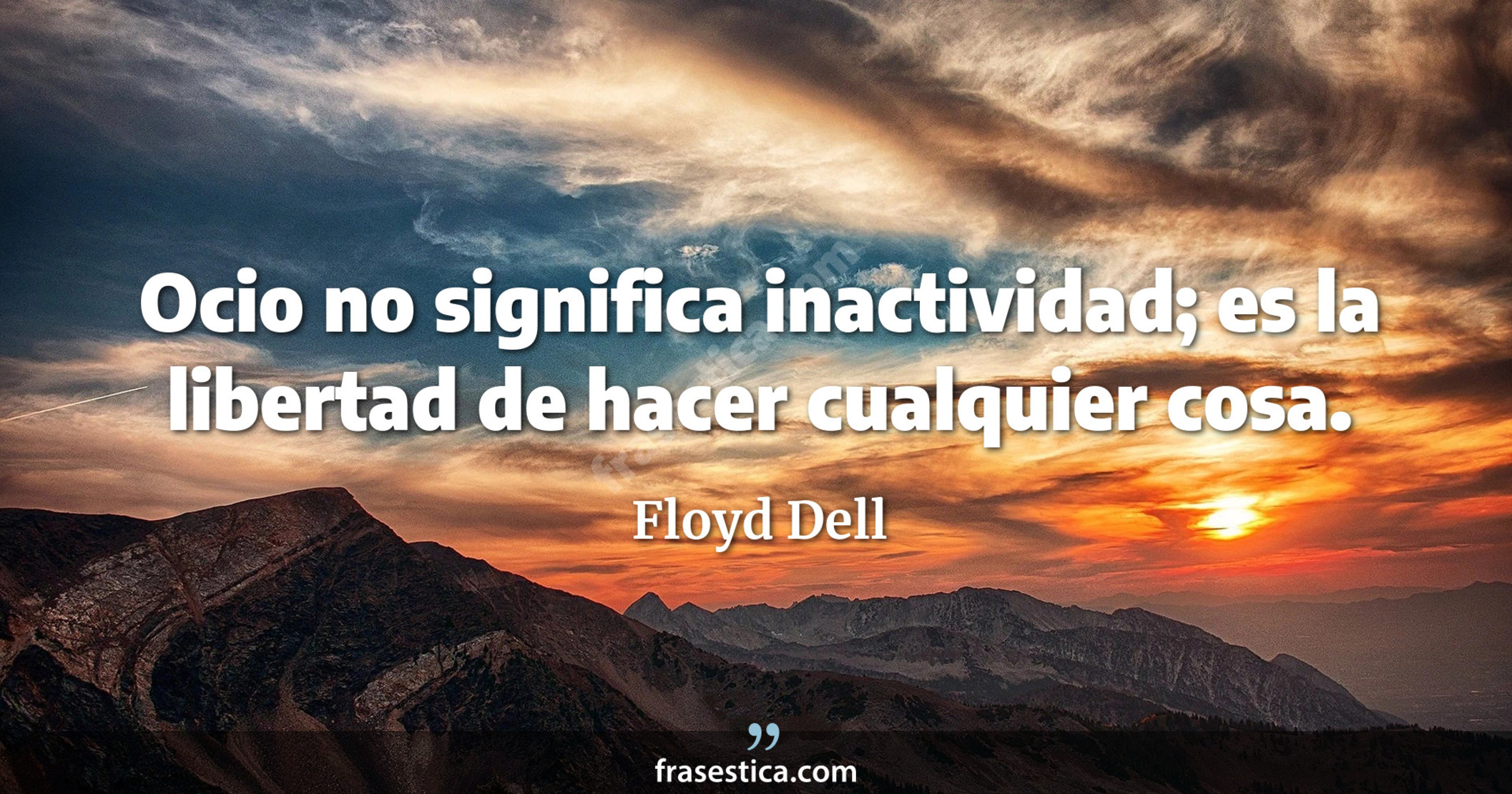 Ocio no significa inactividad; es la libertad de hacer cualquier cosa. - Floyd Dell