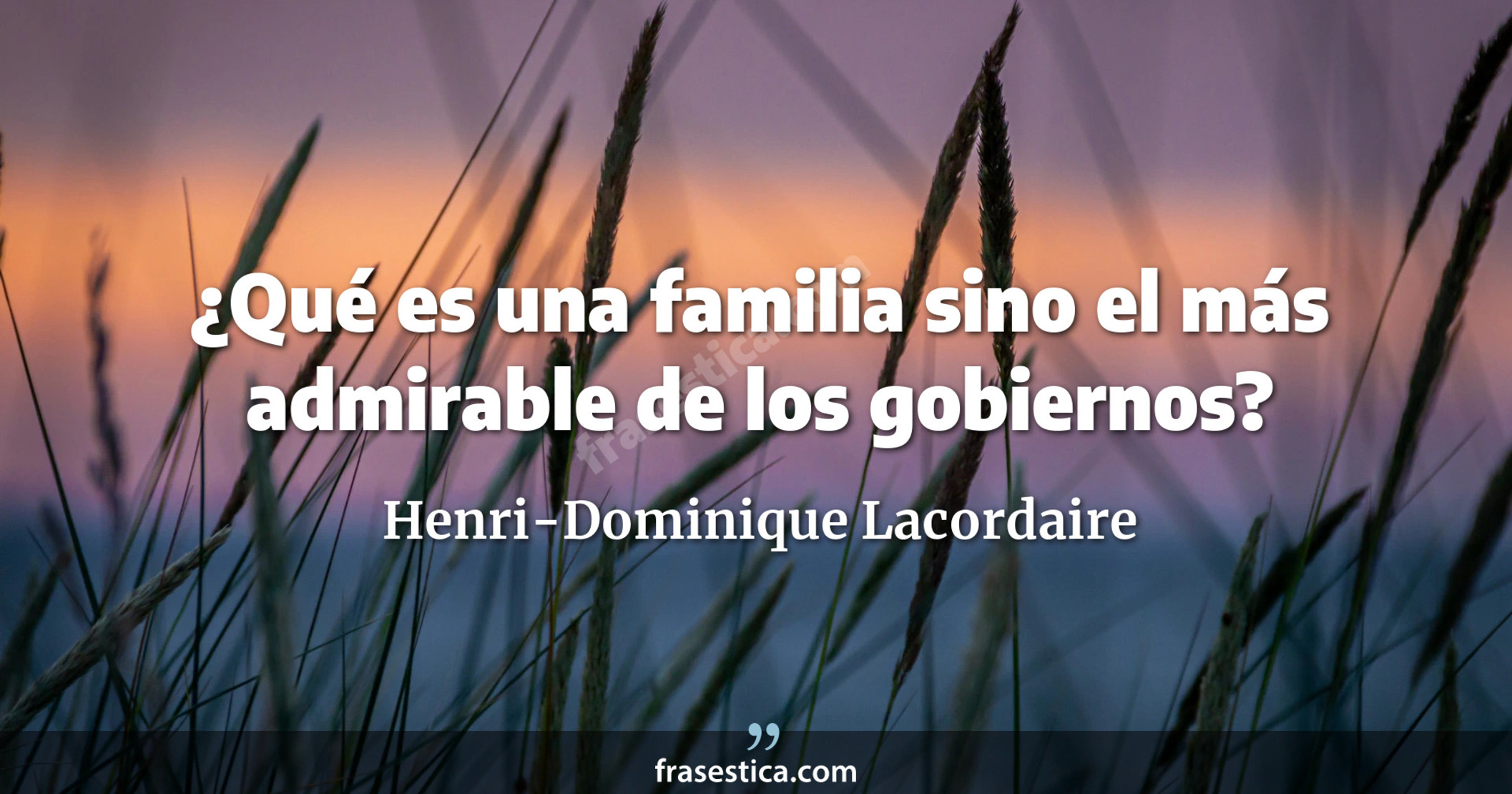 ¿Qué es una familia sino el más admirable de los gobiernos? - Henri-Dominique Lacordaire