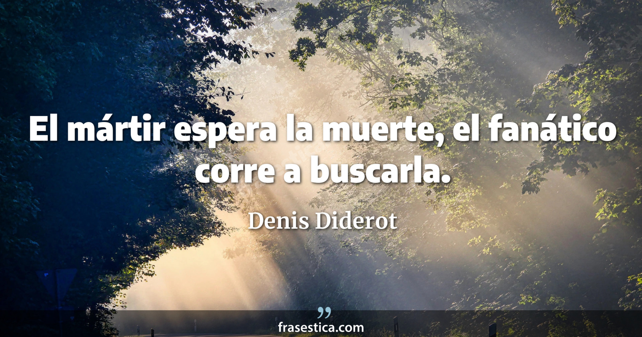 El mártir espera la muerte, el fanático corre a buscarla. - Denis Diderot