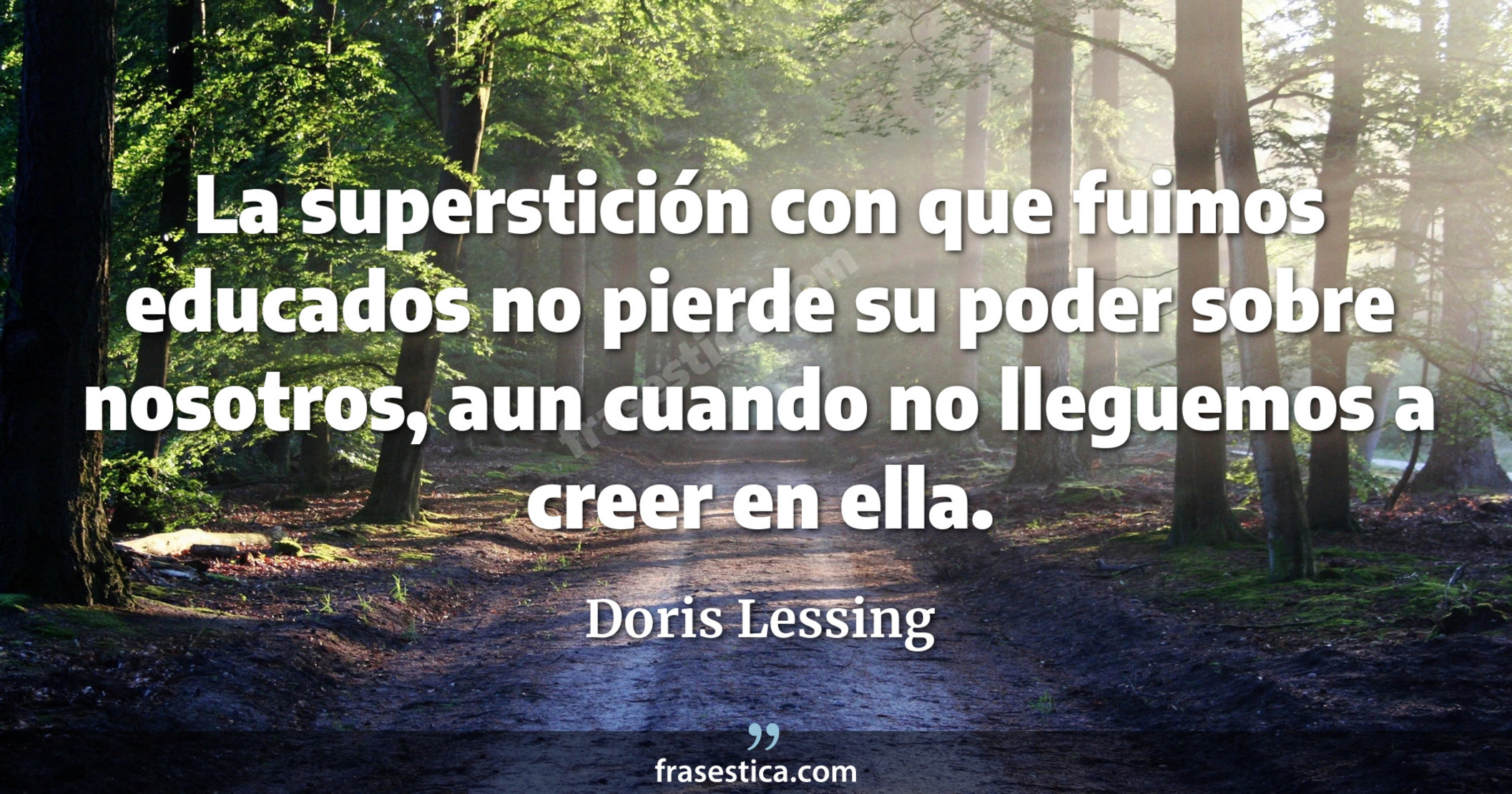 La superstición con que fuimos educados no pierde su poder sobre nosotros, aun cuando no lleguemos a creer en ella. - Doris Lessing