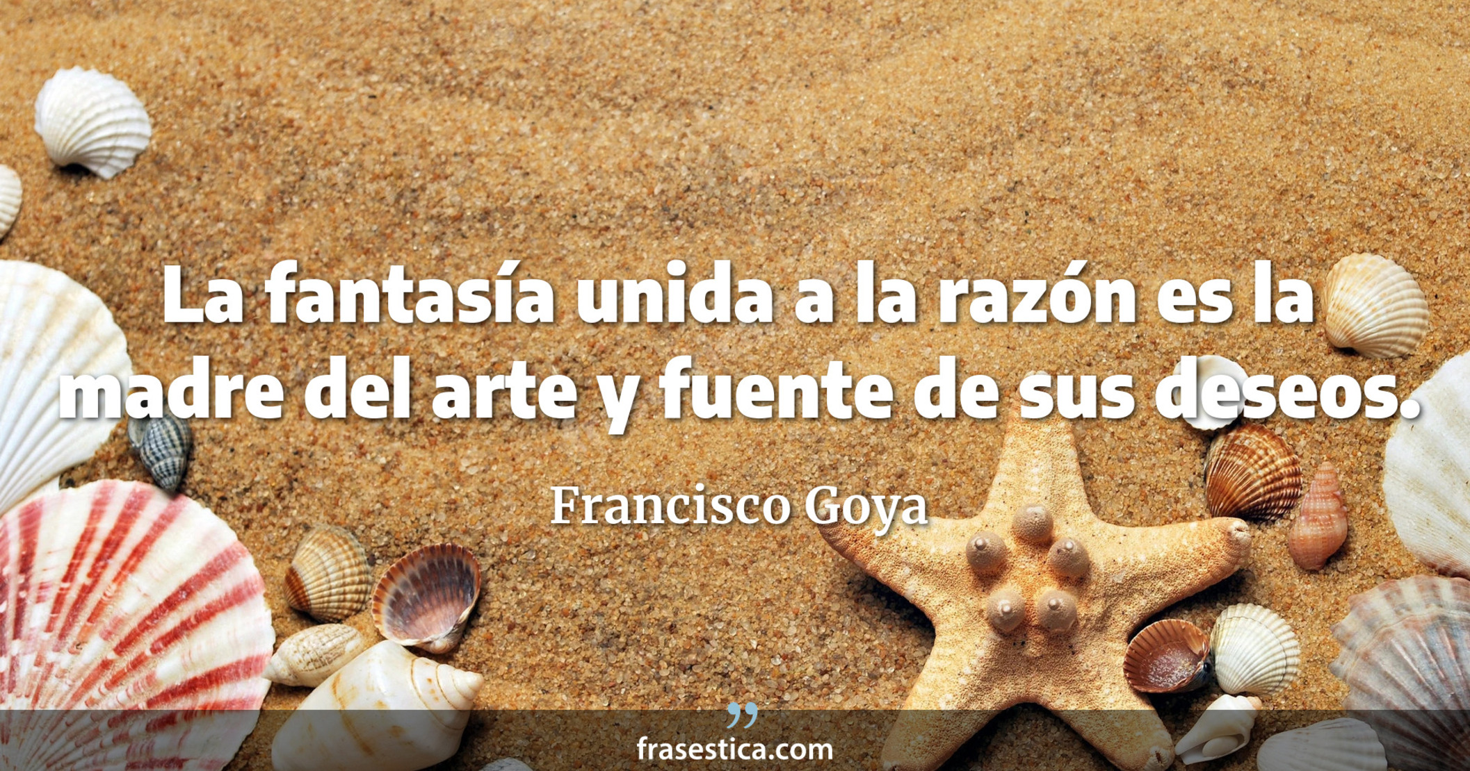 La fantasía unida a la razón es la madre del arte y fuente de sus deseos. - Francisco Goya