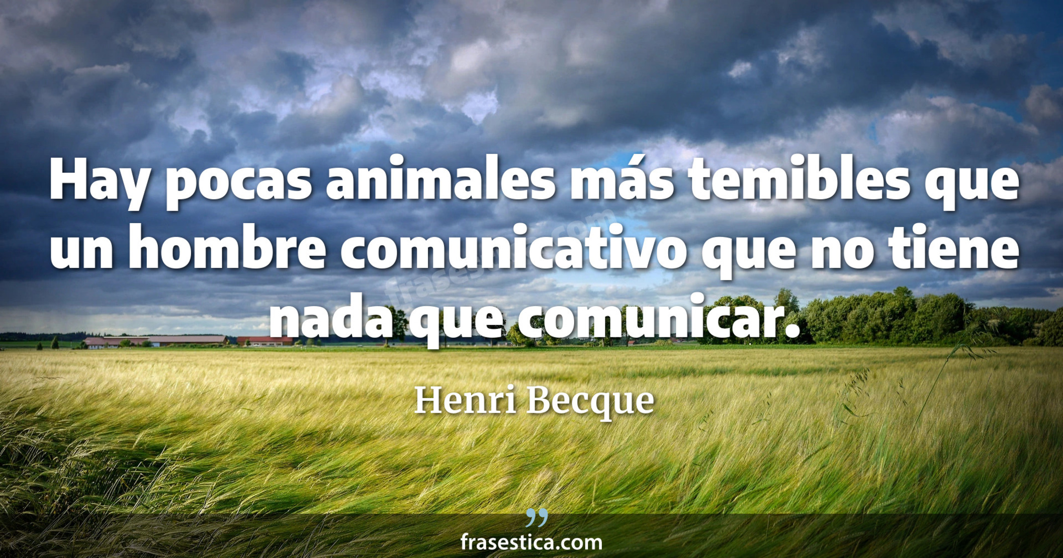 Hay pocas animales más temibles que un hombre comunicativo que no tiene nada que comunicar. - Henri Becque
