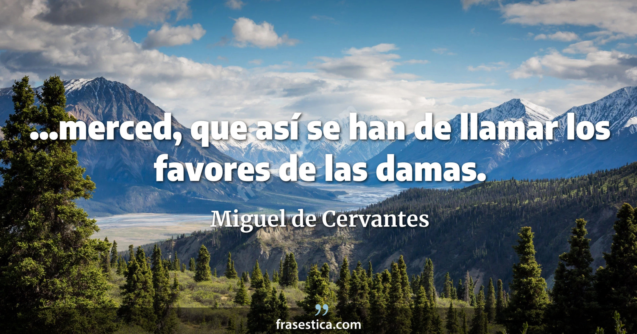 ...merced, que así se han de llamar los favores de las damas. - Miguel de Cervantes