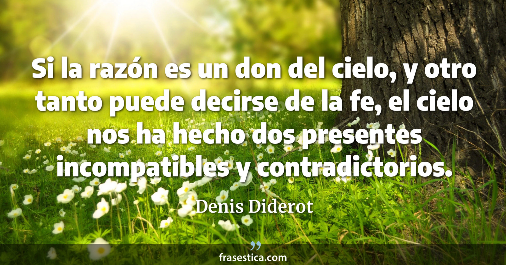 Si la razón es un don del cielo, y otro tanto puede decirse de la fe, el cielo nos ha hecho dos presentes incompatibles y contradictorios. - Denis Diderot