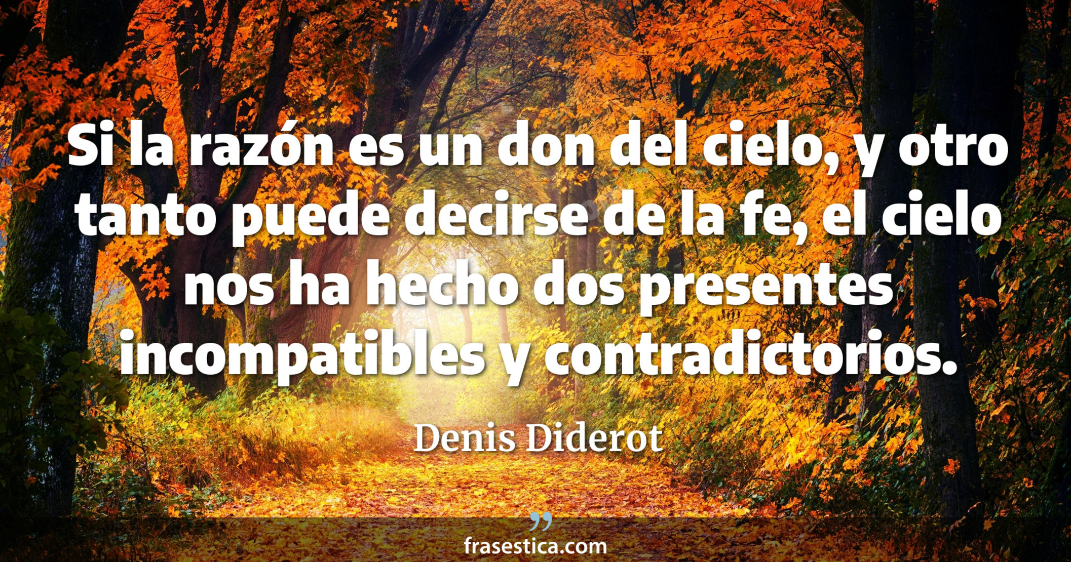 Si la razón es un don del cielo, y otro tanto puede decirse de la fe, el cielo nos ha hecho dos presentes incompatibles y contradictorios. - Denis Diderot