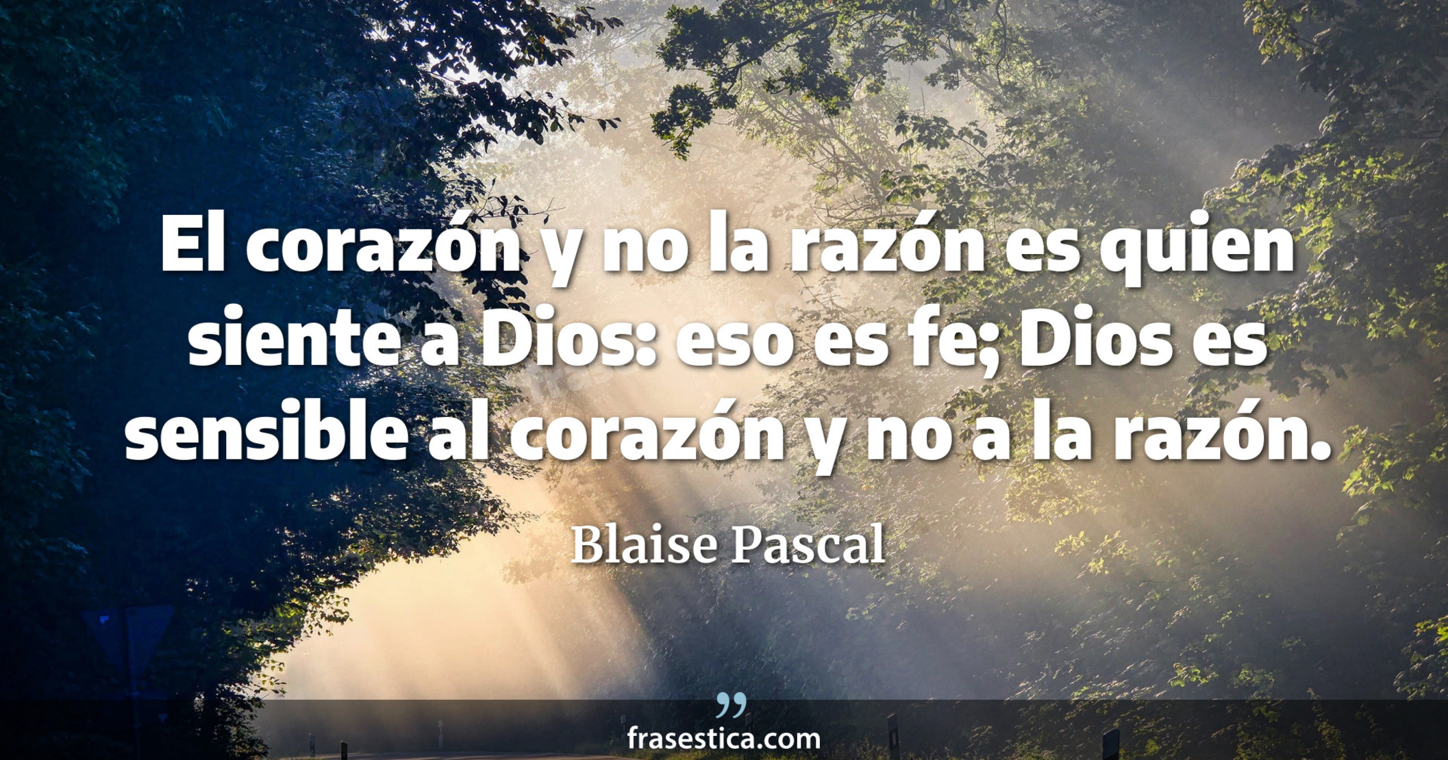 El corazón y no la razón es quien siente a Dios: eso es fe; Dios es sensible al corazón y no a la razón. - Blaise Pascal