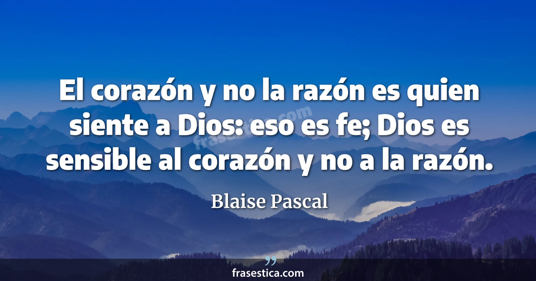 El corazón y no la razón es quien siente a Dios: eso es fe; Dios es sensible al corazón y no a la razón. - Blaise Pascal
