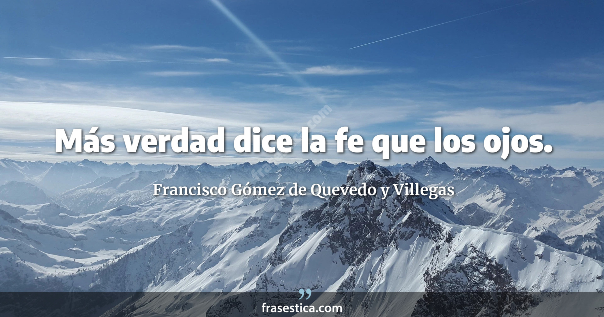 Más verdad dice la fe que los ojos. - Francisco Gómez de Quevedo y Villegas
