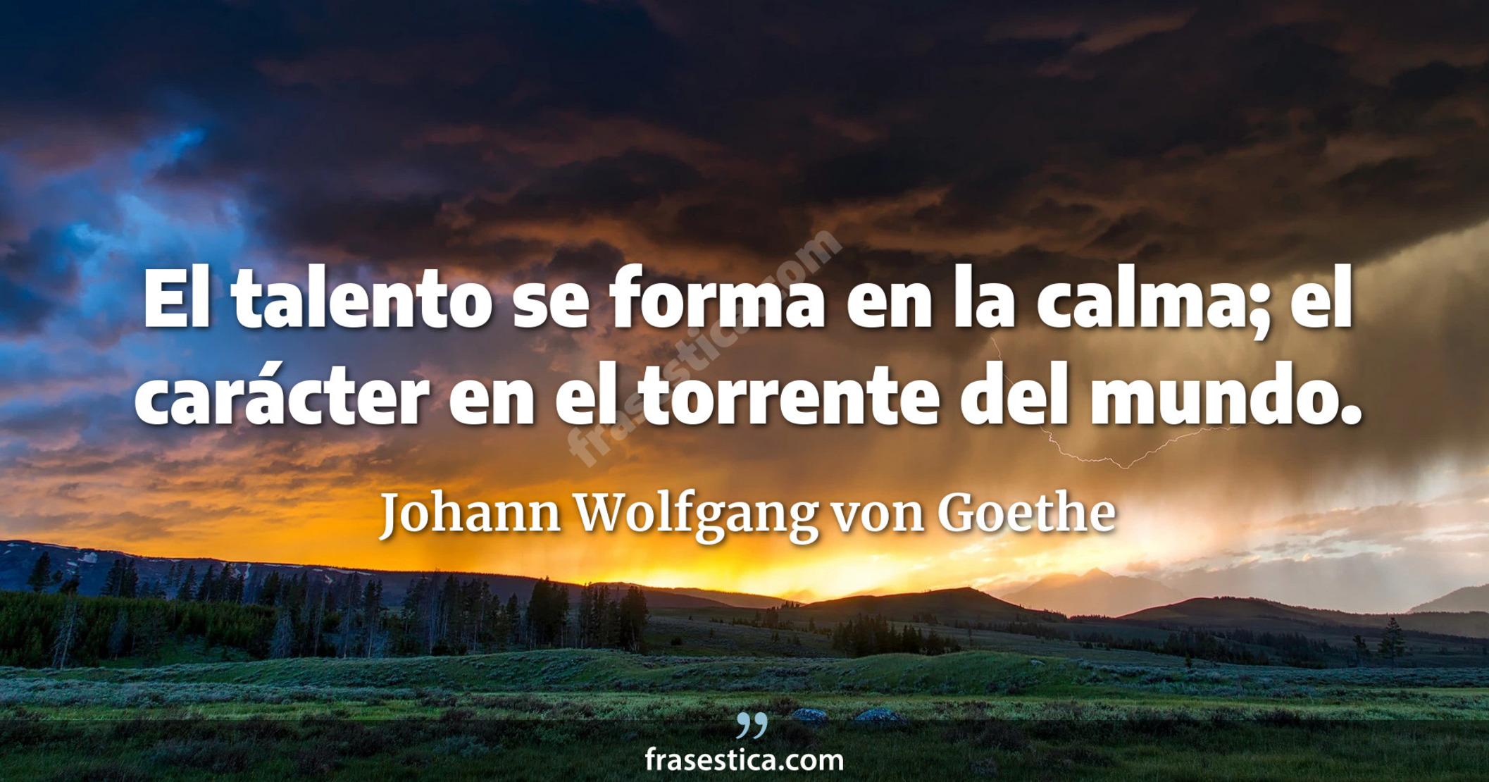 El talento se forma en la calma; el carácter en el torrente del mundo. - Johann Wolfgang von Goethe