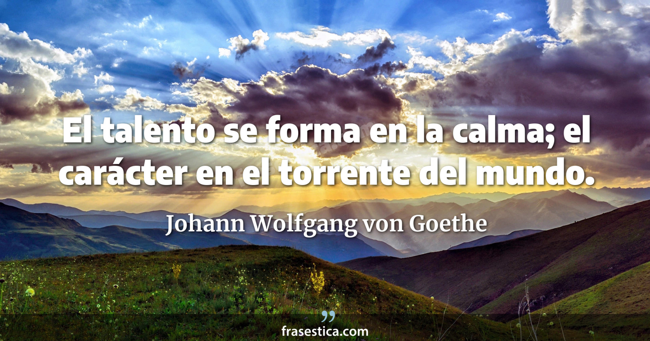 El talento se forma en la calma; el carácter en el torrente del mundo. - Johann Wolfgang von Goethe