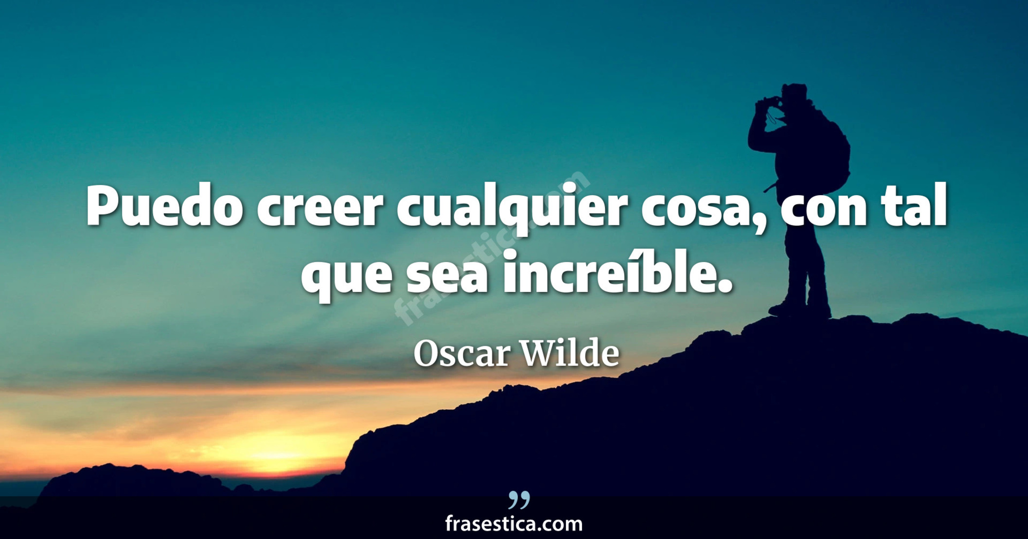 Puedo creer cualquier cosa, con tal que sea increíble. - Oscar Wilde