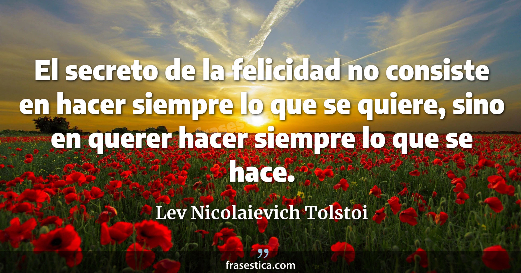 El secreto de la felicidad no consiste en hacer siempre lo que se quiere, sino en querer hacer siempre lo que se hace. - Lev Nicolaievich Tolstoi