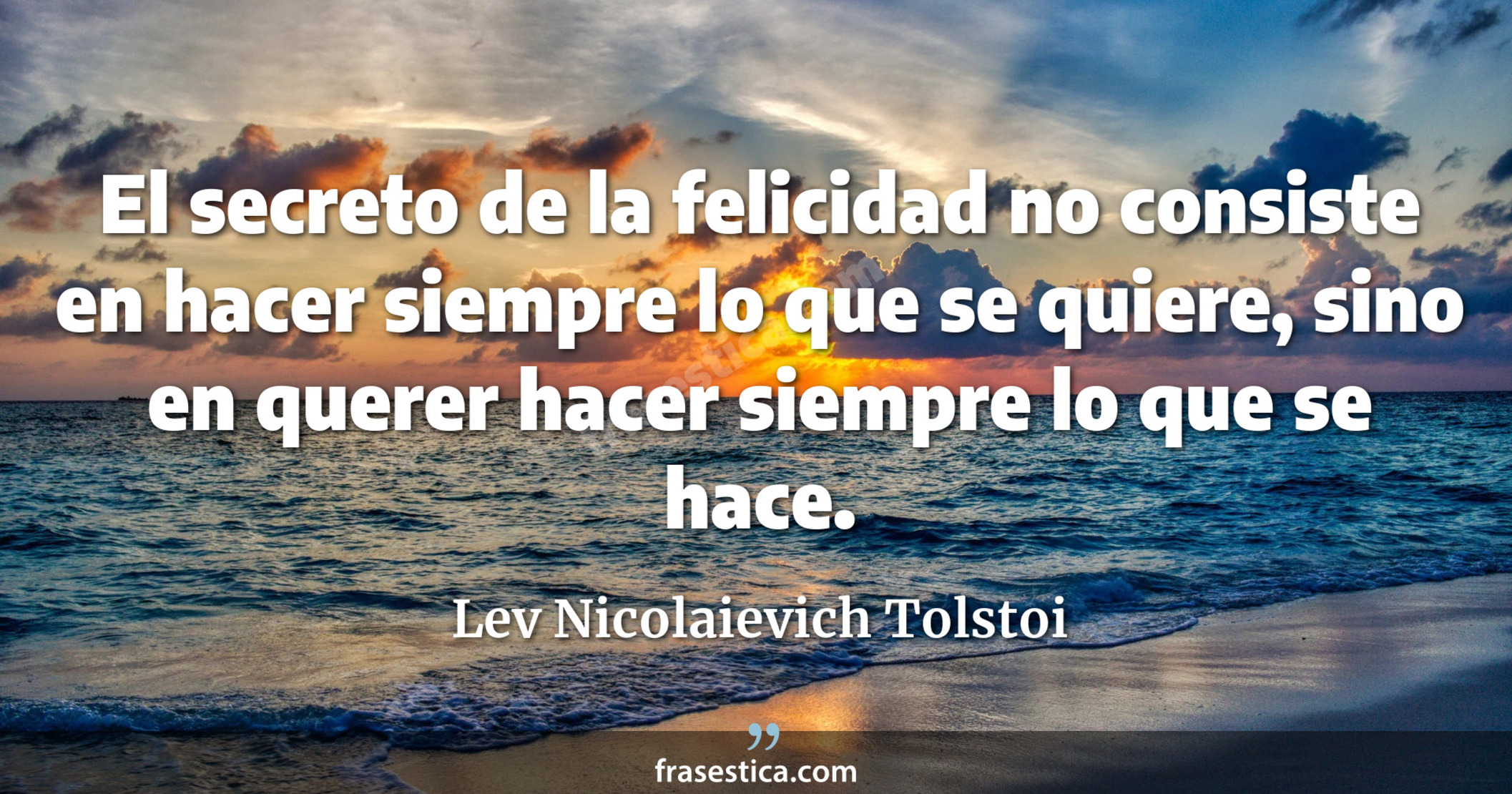 El secreto de la felicidad no consiste en hacer siempre lo que se quiere, sino en querer hacer siempre lo que se hace. - Lev Nicolaievich Tolstoi