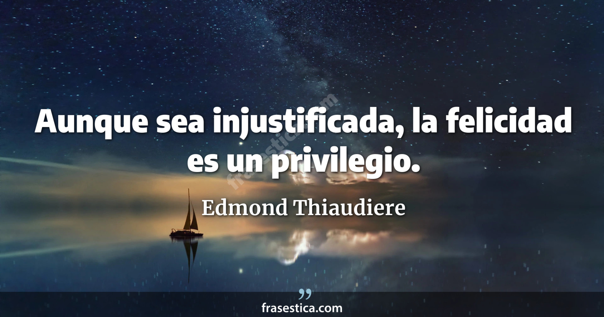 Aunque sea injustificada, la felicidad es un privilegio. - Edmond Thiaudiere