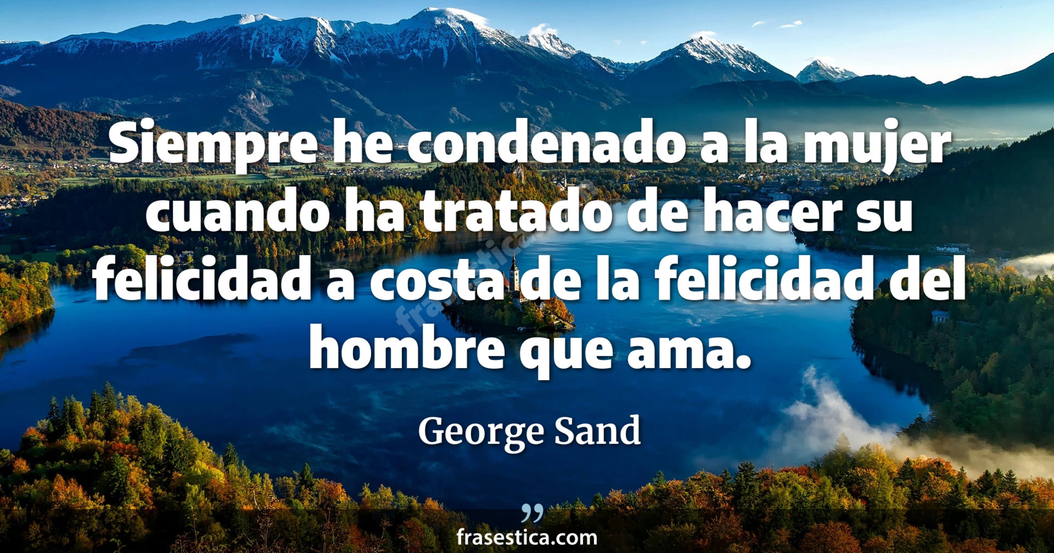 Siempre he condenado a la mujer cuando ha tratado de hacer su felicidad a costa de la felicidad del hombre que ama. - George Sand