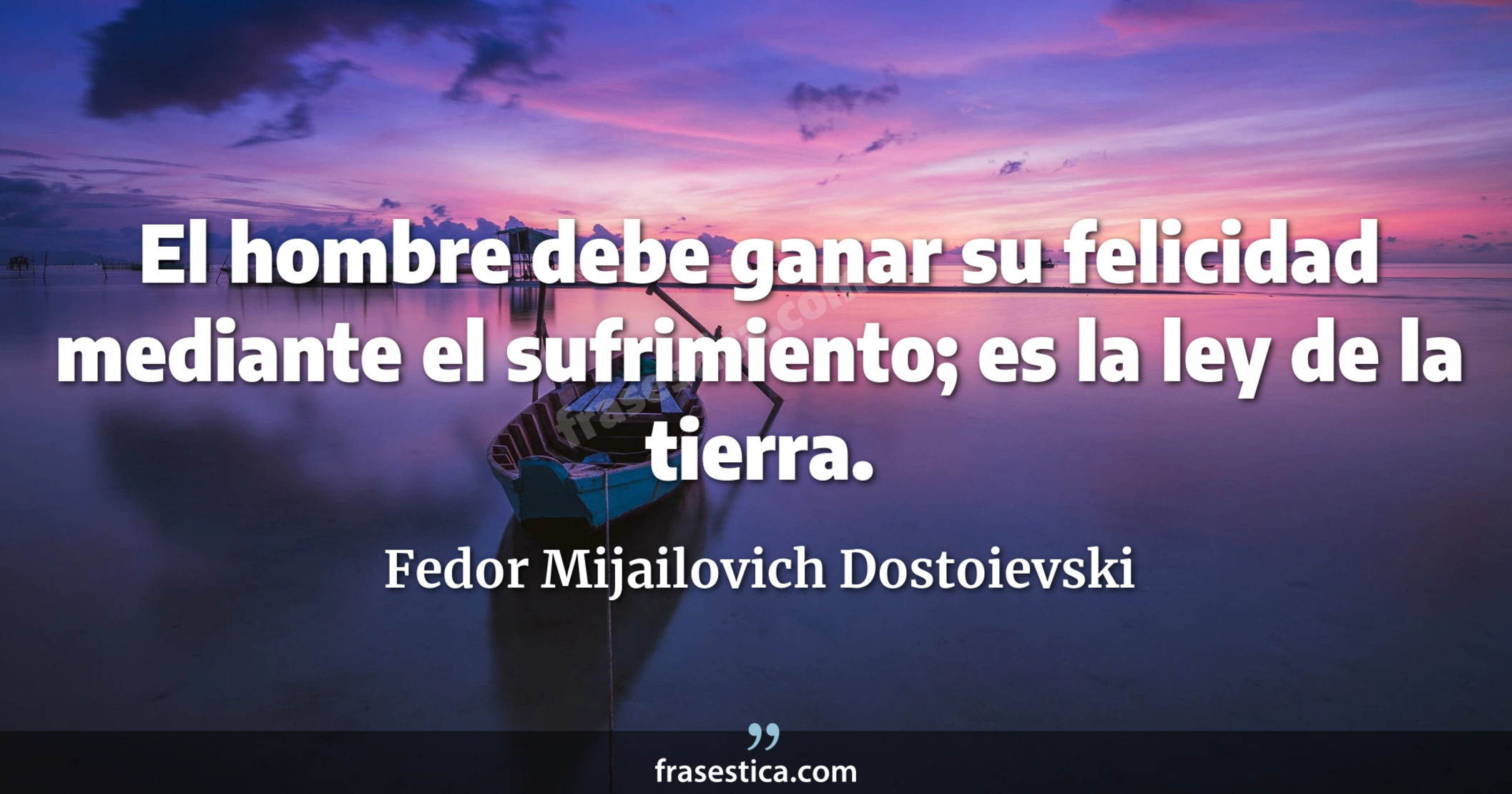 El hombre debe ganar su felicidad mediante el sufrimiento; es la ley de la tierra. - Fedor Mijailovich Dostoievski