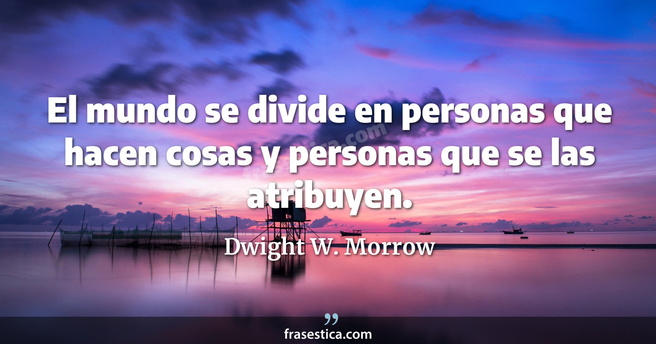 El mundo se divide en personas que hacen cosas y personas que se las atribuyen. - Dwight W. Morrow