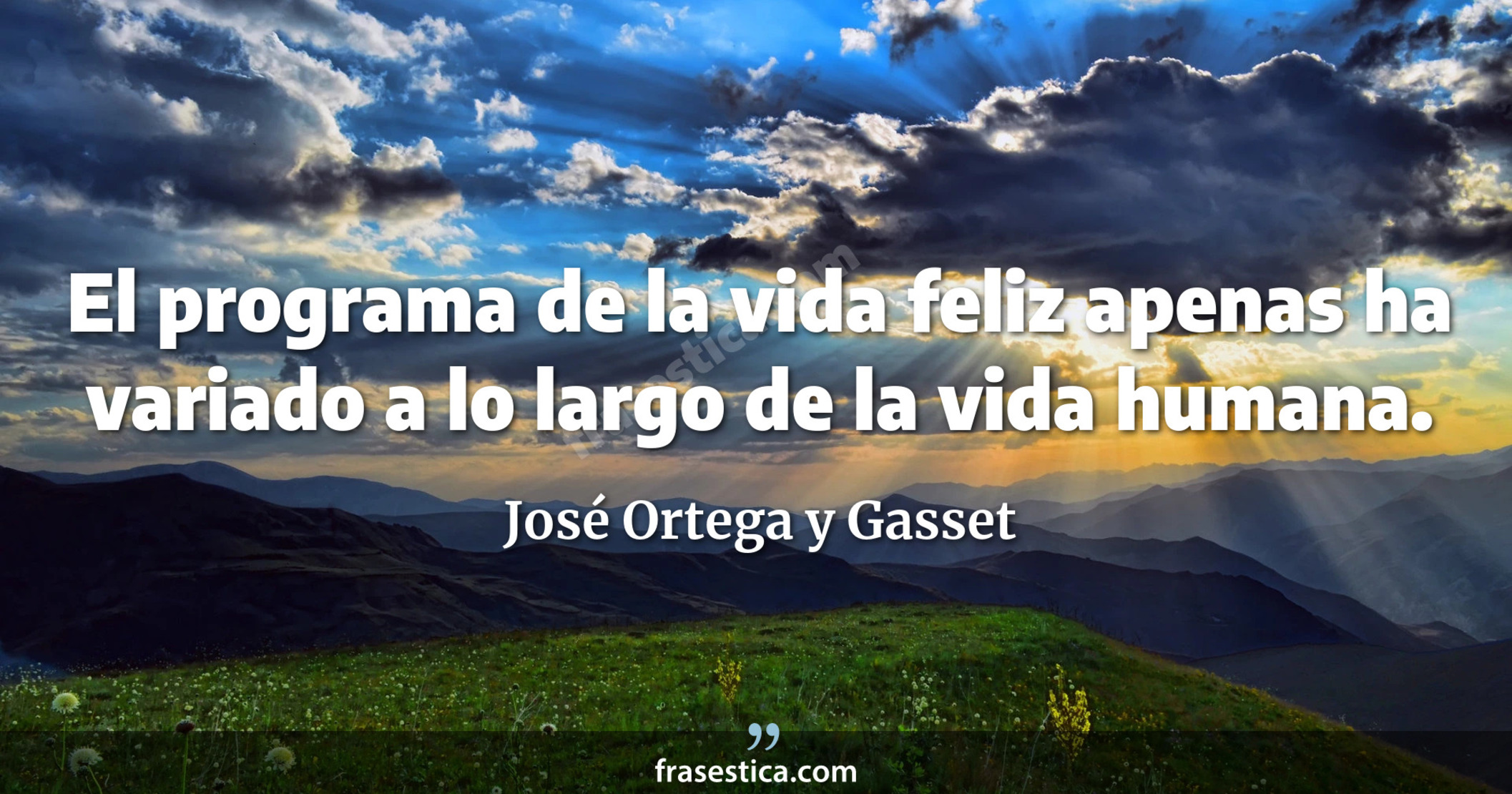 El programa de la vida feliz apenas ha variado a lo largo de la vida humana. - José Ortega y Gasset