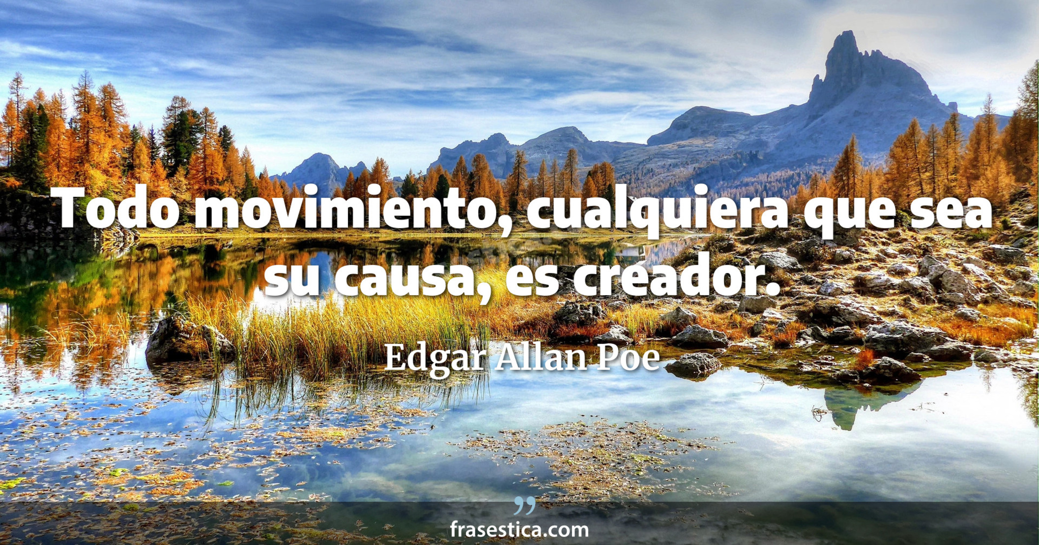 Todo movimiento, cualquiera que sea su causa, es creador. - Edgar Allan Poe