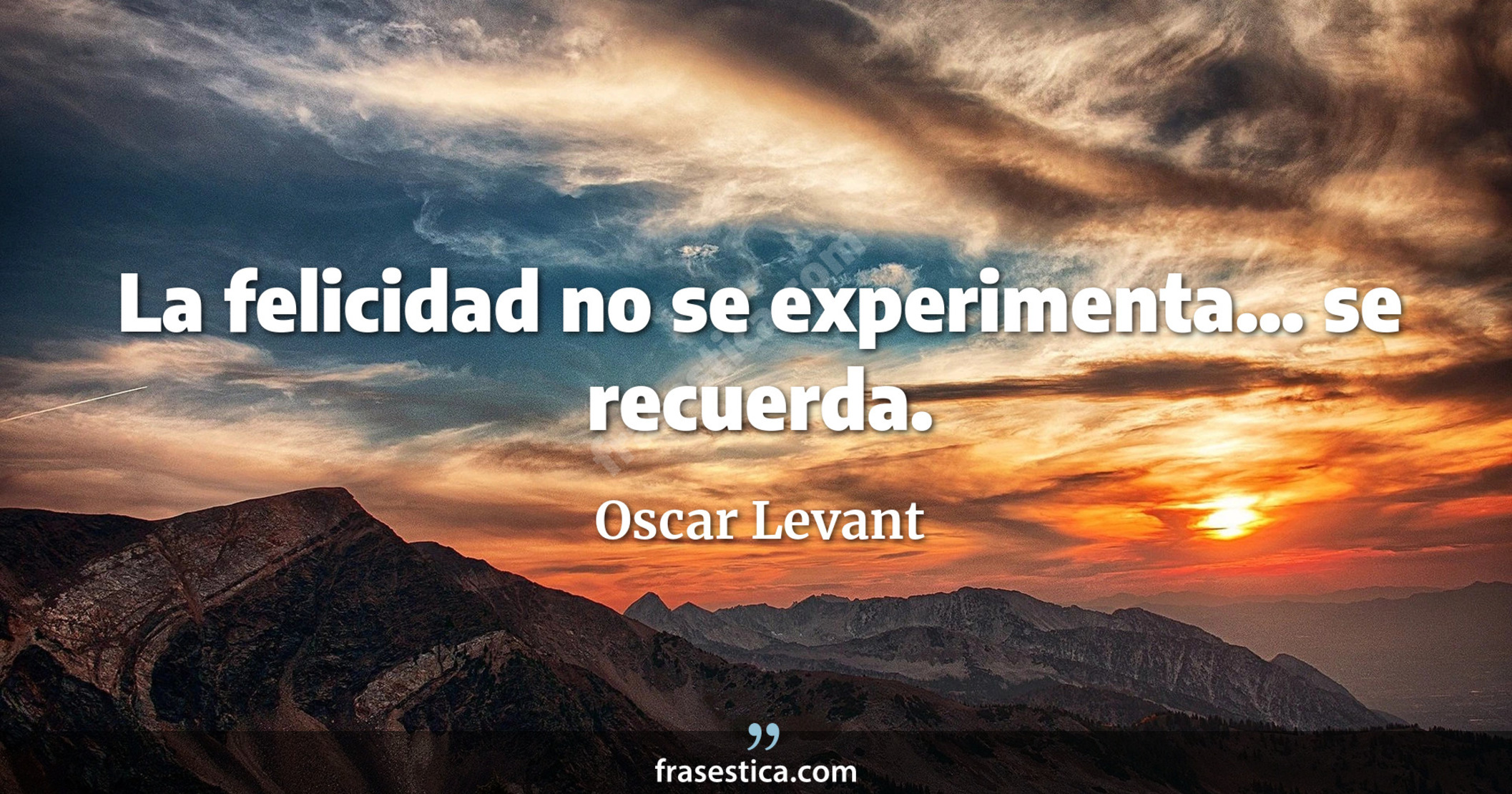 La felicidad no se experimenta... se recuerda. - Oscar Levant