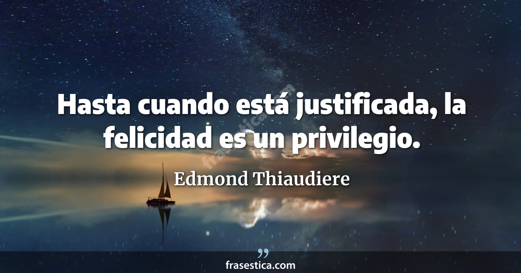 Hasta cuando está justificada, la felicidad es un privilegio. - Edmond Thiaudiere