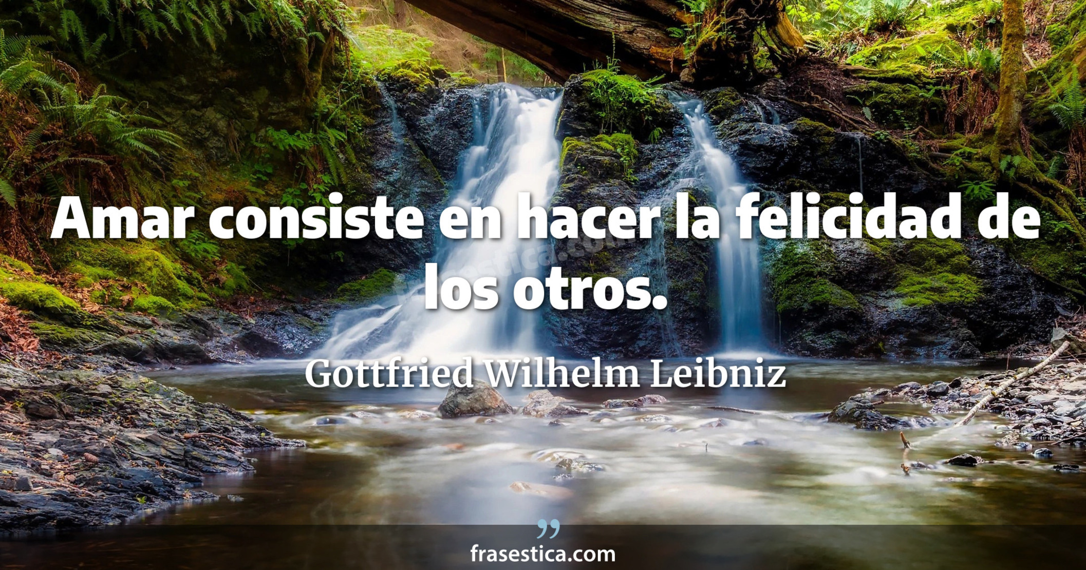 Amar consiste en hacer la felicidad de los otros. - Gottfried Wilhelm Leibniz