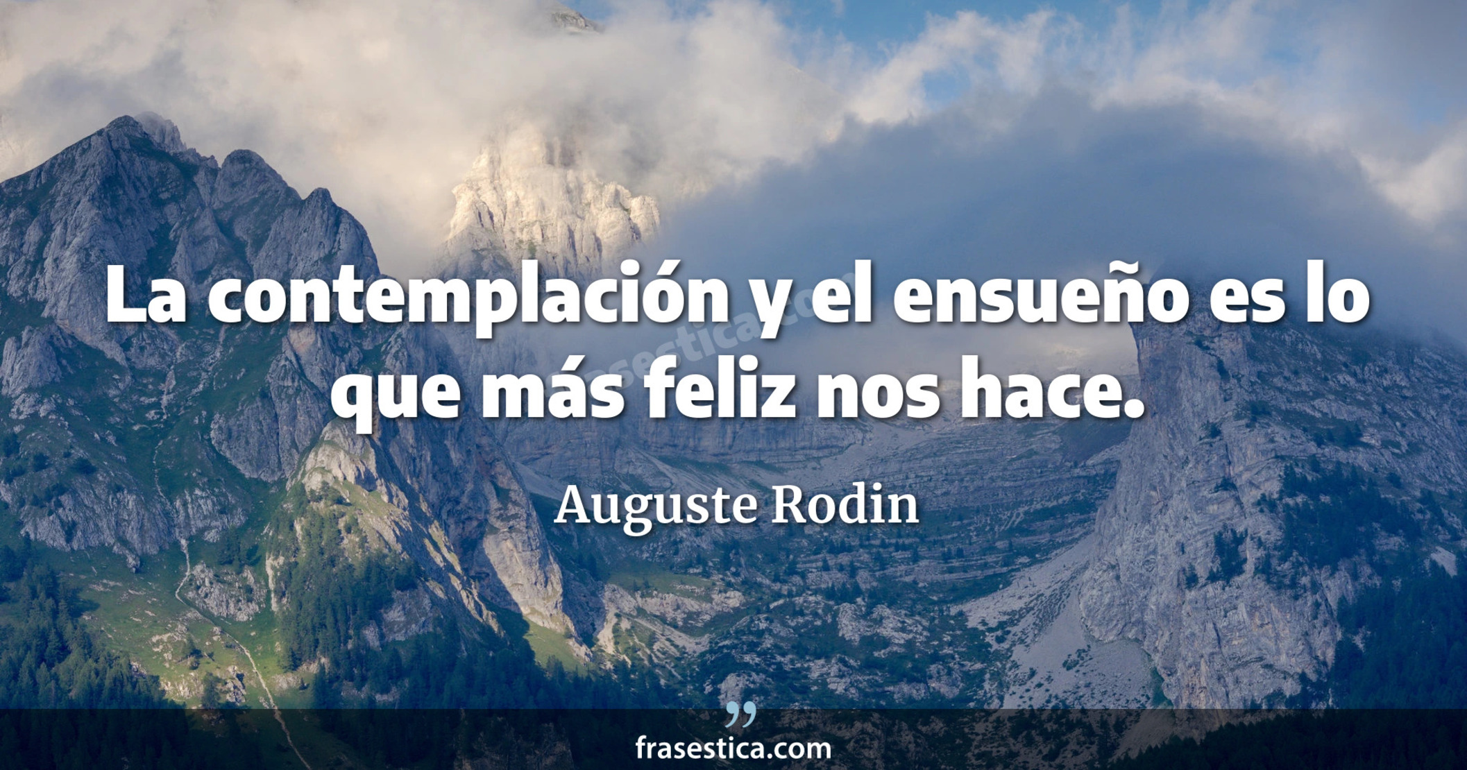 La contemplación y el ensueño es lo que más feliz nos hace. - Auguste Rodin