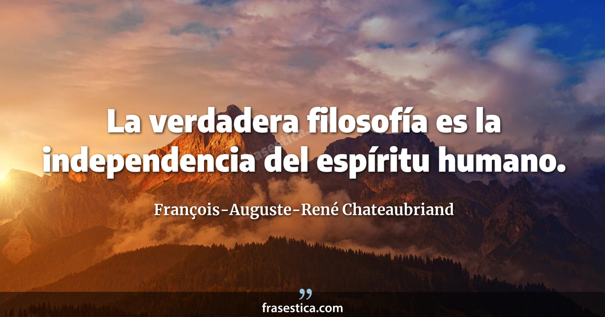 La verdadera filosofía es la independencia del espíritu humano. - François-Auguste-René Chateaubriand