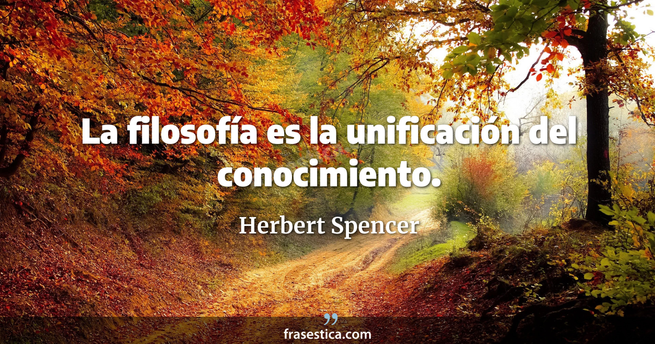 La filosofía es la unificación del conocimiento. - Herbert Spencer