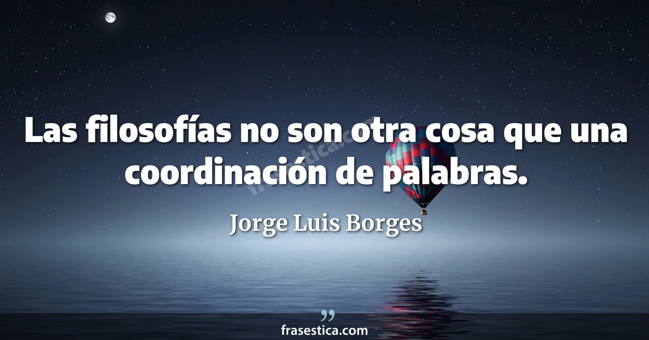 Las filosofías no son otra cosa que una coordinación de palabras. - Jorge Luis Borges
