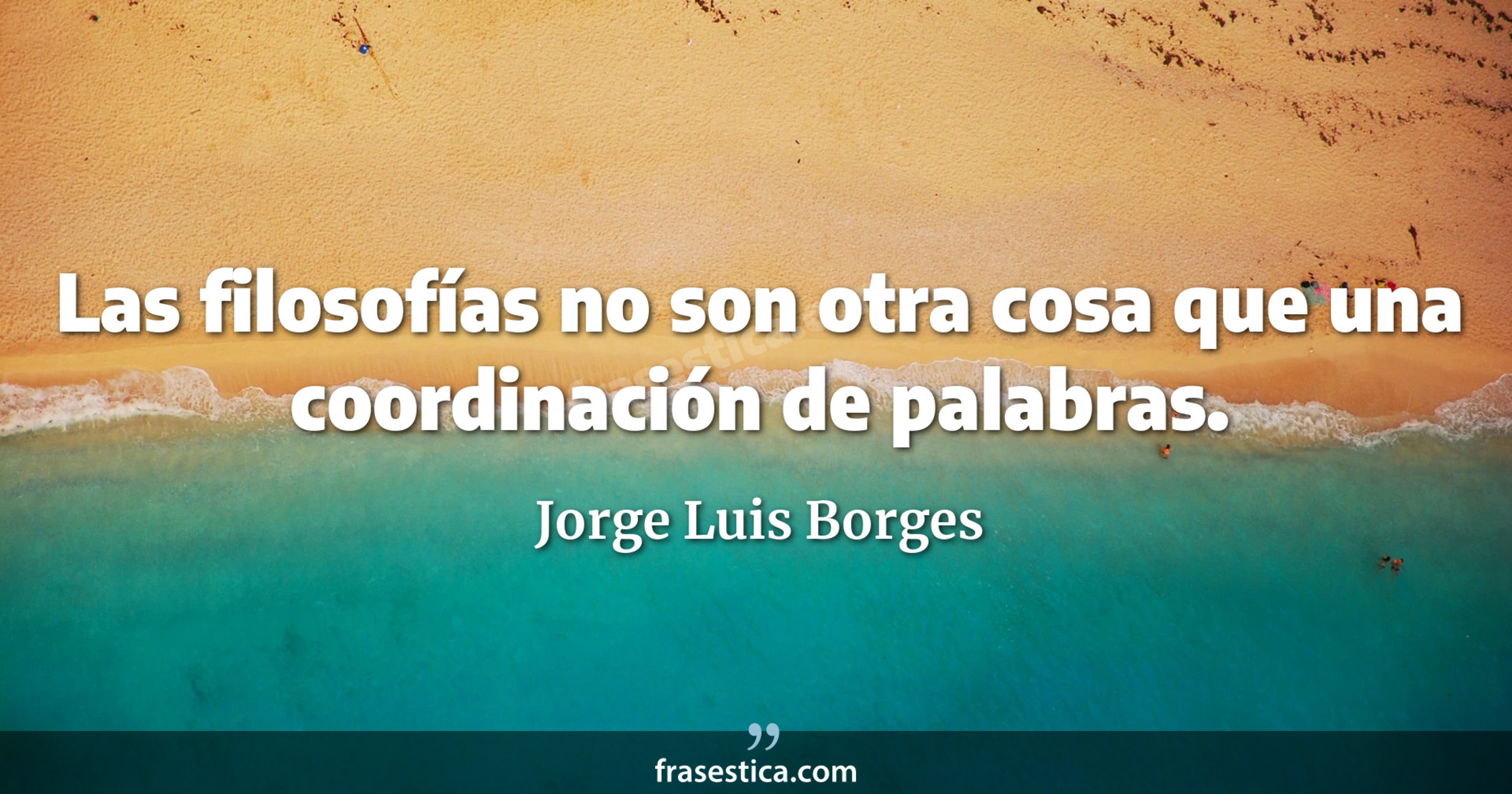 Las filosofías no son otra cosa que una coordinación de palabras. - Jorge Luis Borges