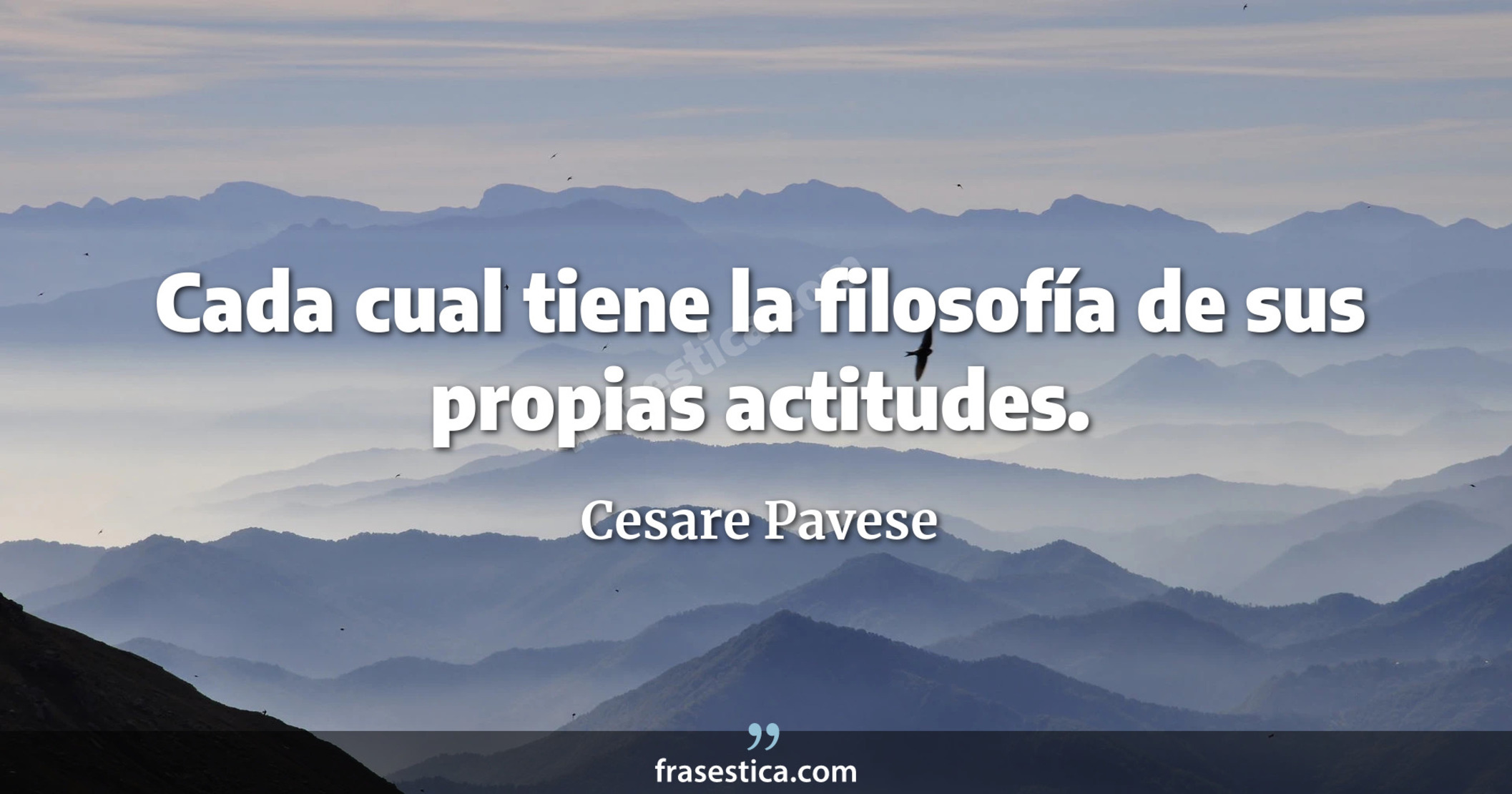 Cada cual tiene la filosofía de sus propias actitudes. - Cesare Pavese