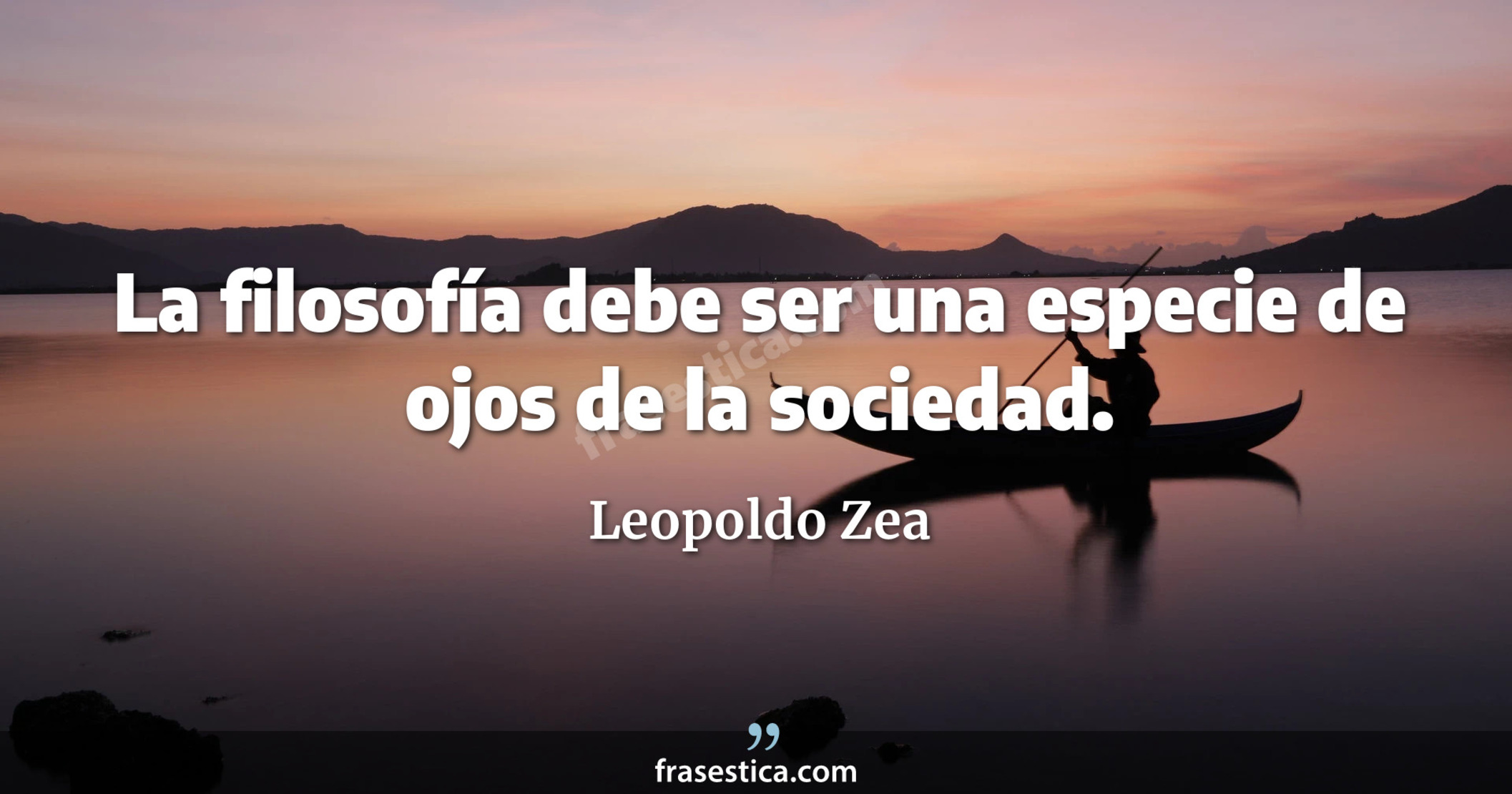 La filosofía debe ser una especie de ojos de la sociedad. - Leopoldo Zea