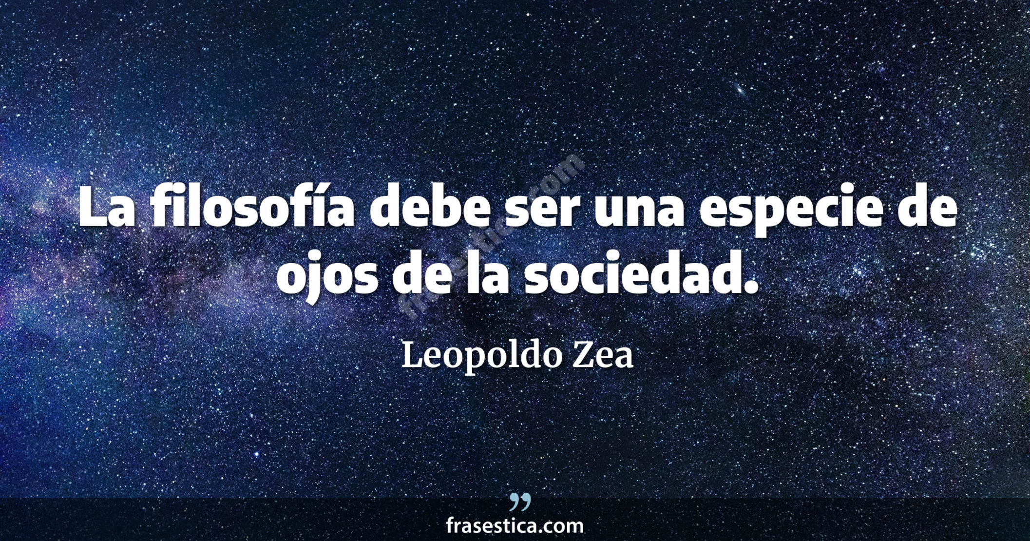 La filosofía debe ser una especie de ojos de la sociedad. - Leopoldo Zea