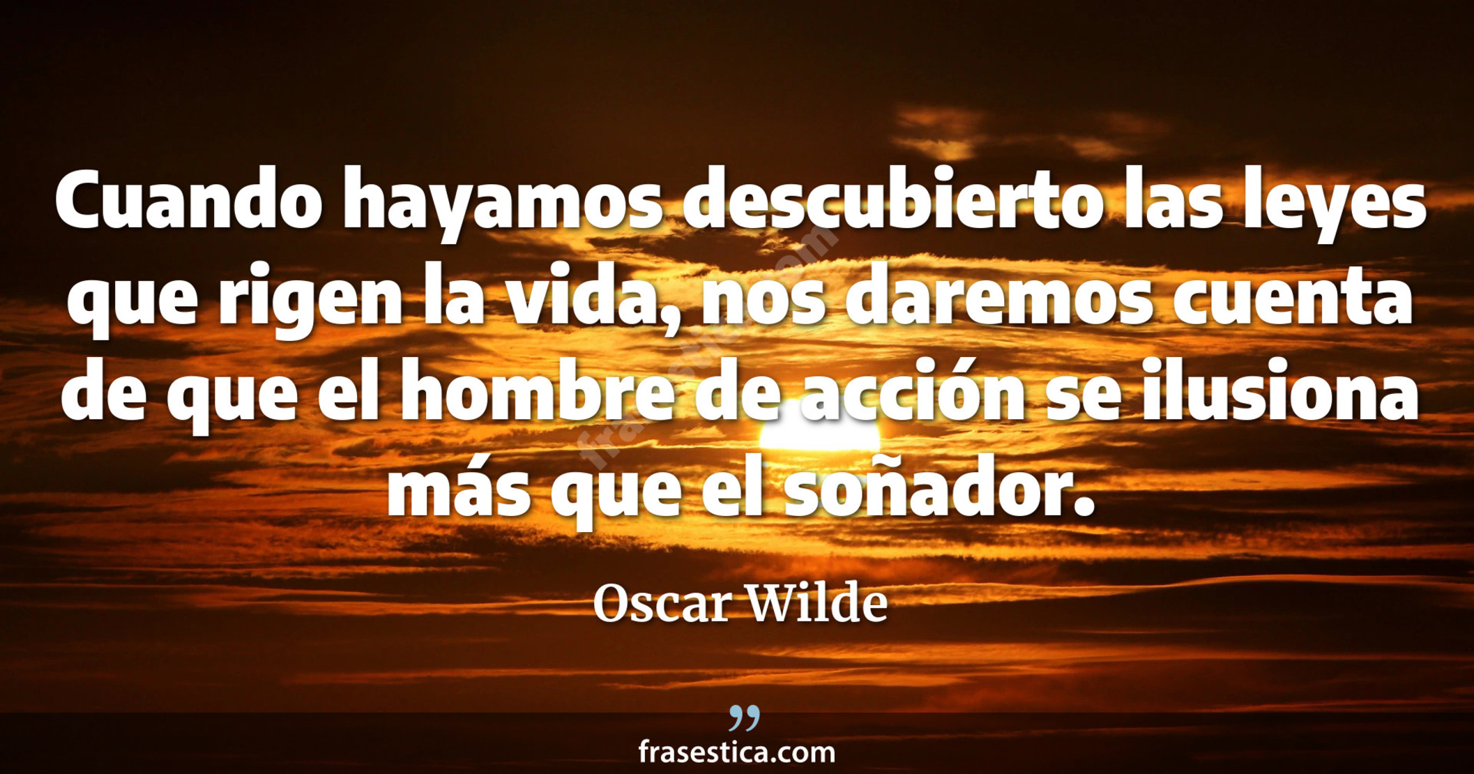 Cuando hayamos descubierto las leyes que rigen la vida, nos daremos cuenta de que el hombre de acción se ilusiona más que el soñador. - Oscar Wilde
