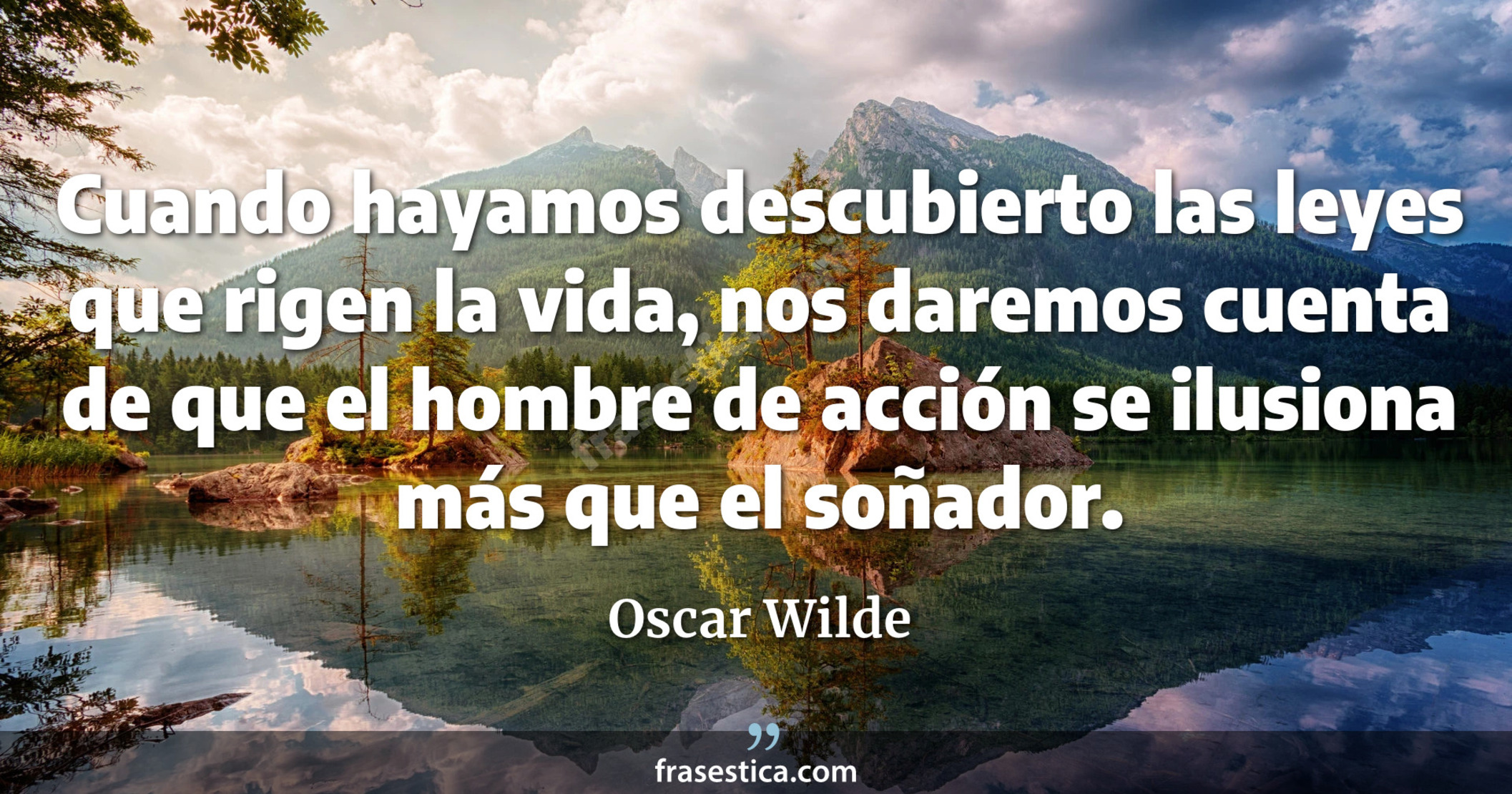 Cuando hayamos descubierto las leyes que rigen la vida, nos daremos cuenta de que el hombre de acción se ilusiona más que el soñador. - Oscar Wilde