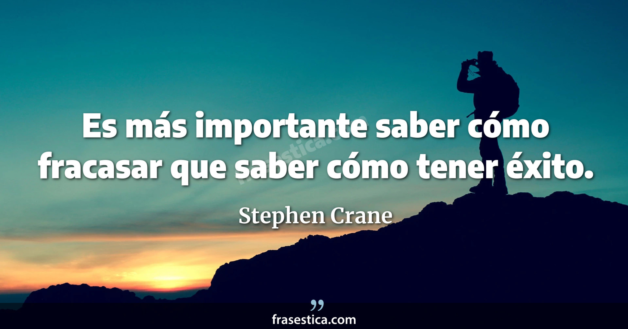 Es más importante saber cómo fracasar que saber cómo tener éxito. - Stephen Crane
