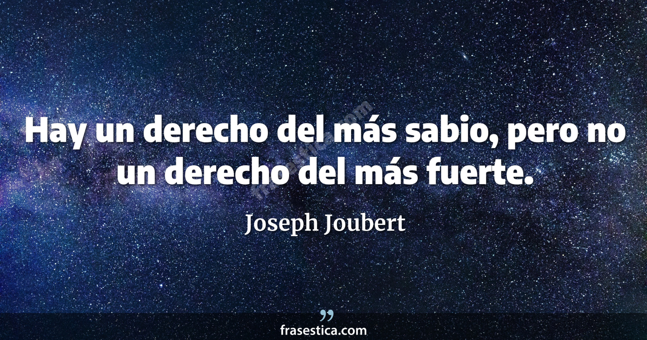 Hay un derecho del más sabio, pero no un derecho del más fuerte. - Joseph Joubert