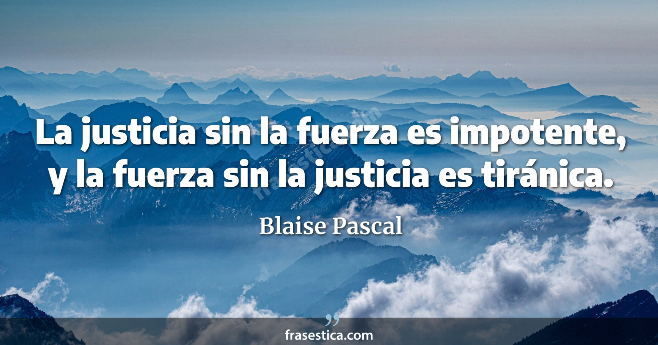 La justicia sin la fuerza es impotente, y la fuerza sin la justicia es tiránica. - Blaise Pascal
