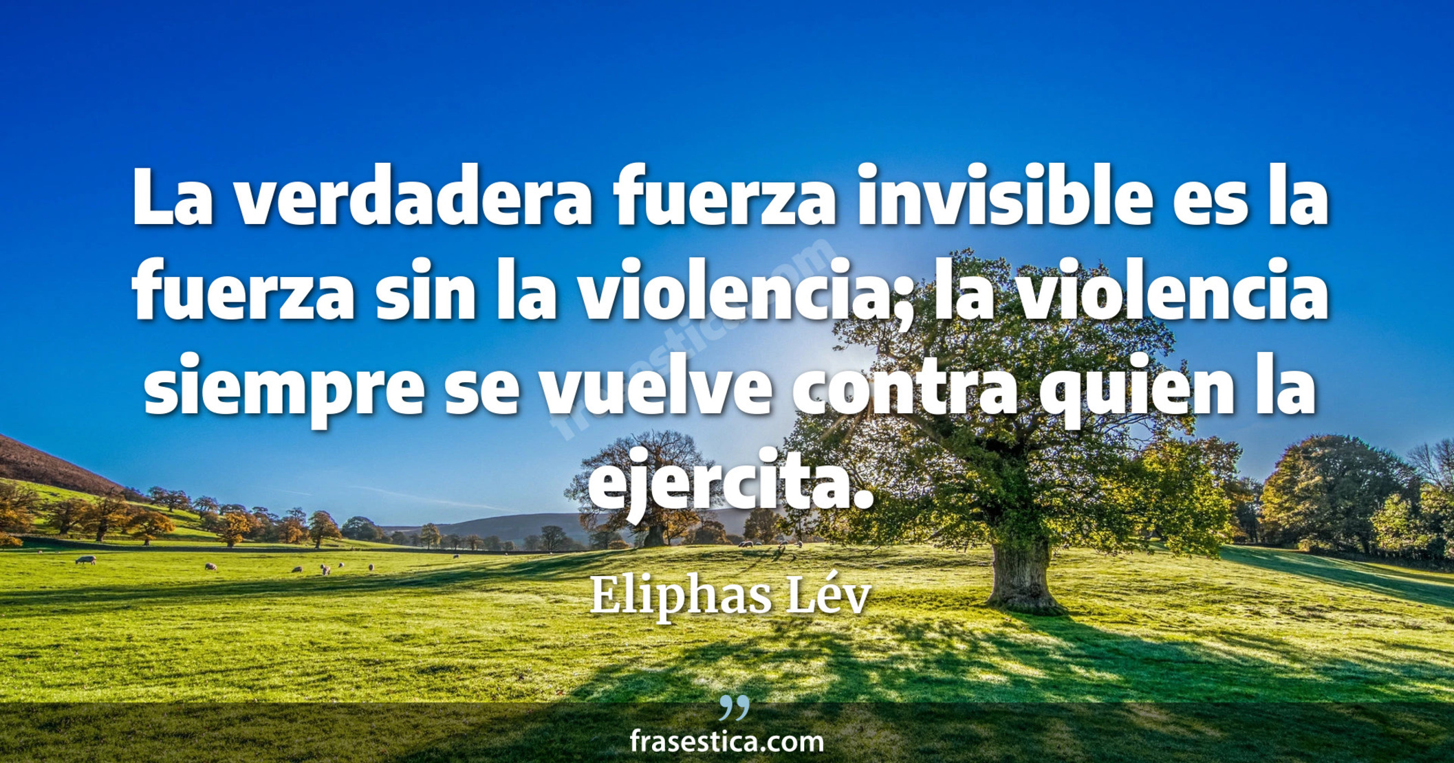 La verdadera fuerza invisible es la fuerza sin la violencia; la violencia siempre se vuelve contra quien la ejercita. - Eliphas Lév