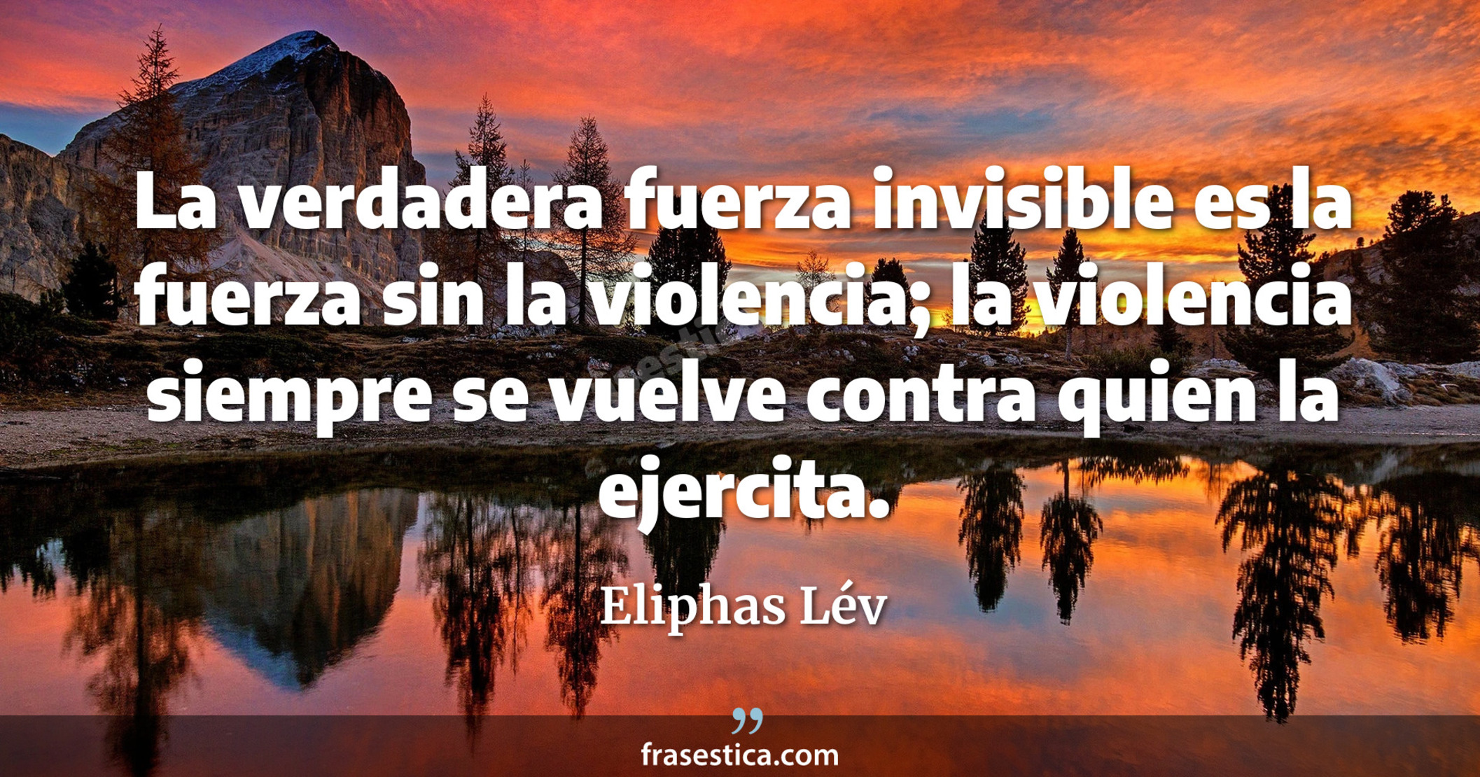 La verdadera fuerza invisible es la fuerza sin la violencia; la violencia siempre se vuelve contra quien la ejercita. - Eliphas Lév